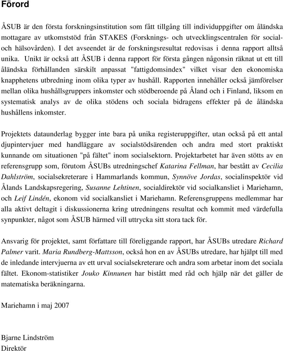 Unikt är också att ÅSUB i denna rapport för första gången någonsin räknat ut ett till åländska förhållanden särskilt anpassat "fattigdomsindex" vilket visar den ekonomiska knapphetens utbredning inom