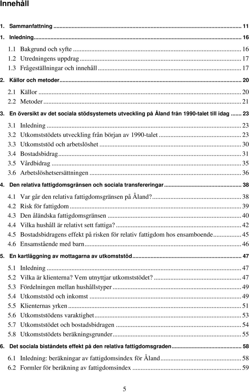 .. 30 3.4 Bostadsbidrag... 31 3.5 Vårdbidrag... 35 3.6 Arbetslöshetsersättningen... 36 4. Den relativa fattigdomsgränsen och sociala transfereringar... 38 4.