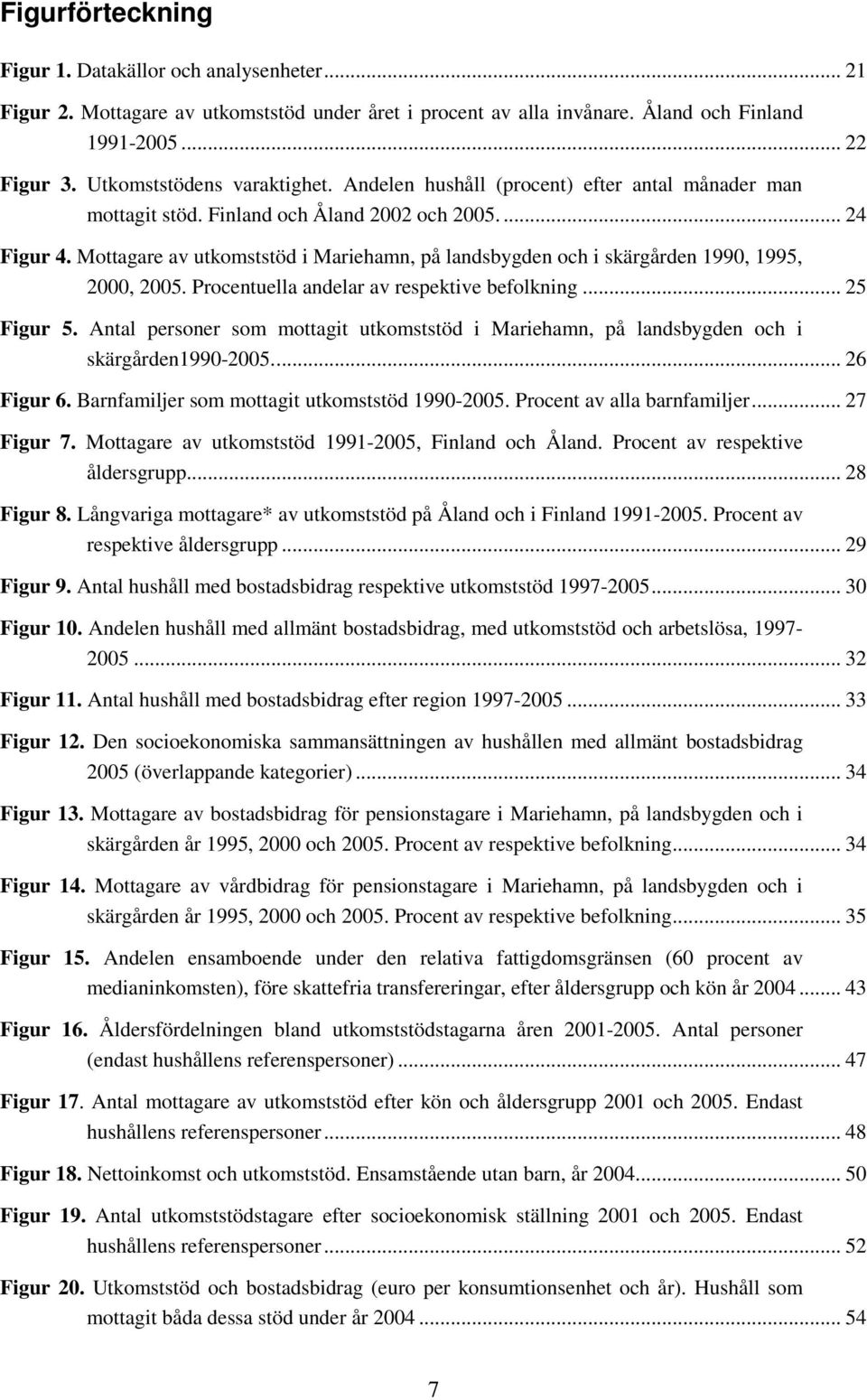 Mottagare av utkomststöd i Mariehamn, på landsbygden och i skärgården 1990, 1995, 2000, 2005. Procentuella andelar av respektive befolkning... 25 Figur 5.