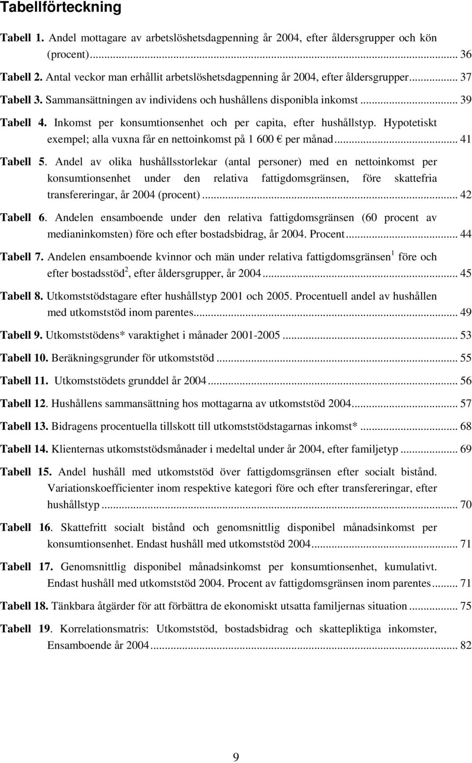 Inkomst per konsumtionsenhet och per capita, efter hushållstyp. Hypotetiskt exempel; alla vuxna får en nettoinkomst på 1 600 per månad... 41 Tabell 5.