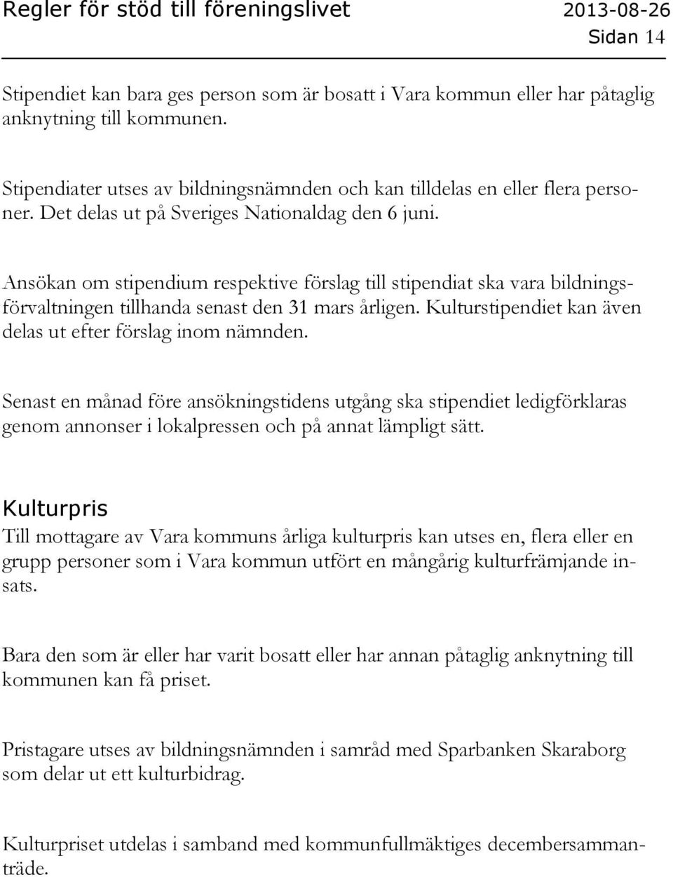 Kulturstipendiet kan även delas ut efter förslag inom nämnden. Senast en månad före ansökningstidens utgång ska stipendiet ledigförklaras genom annonser i lokalpressen och på annat lämpligt sätt.