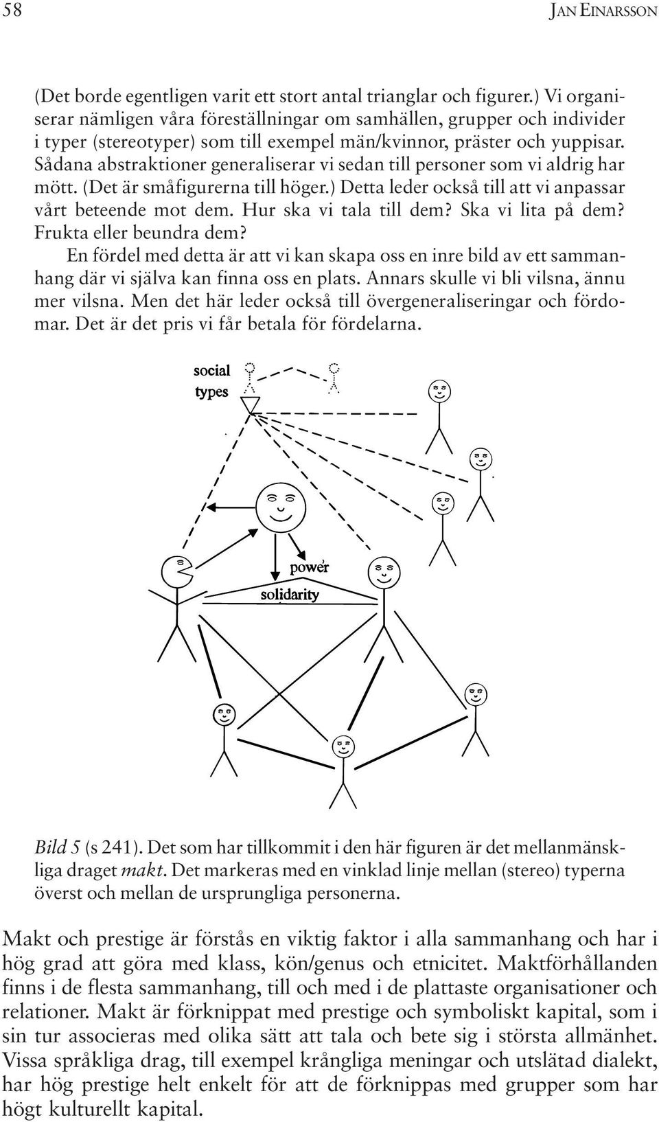 Sådana abstraktioner generaliserar vi sedan till personer som vi aldrig har mött. (Det är småfigurerna till höger.) Detta leder också till att vi anpassar vårt beteende mot dem.