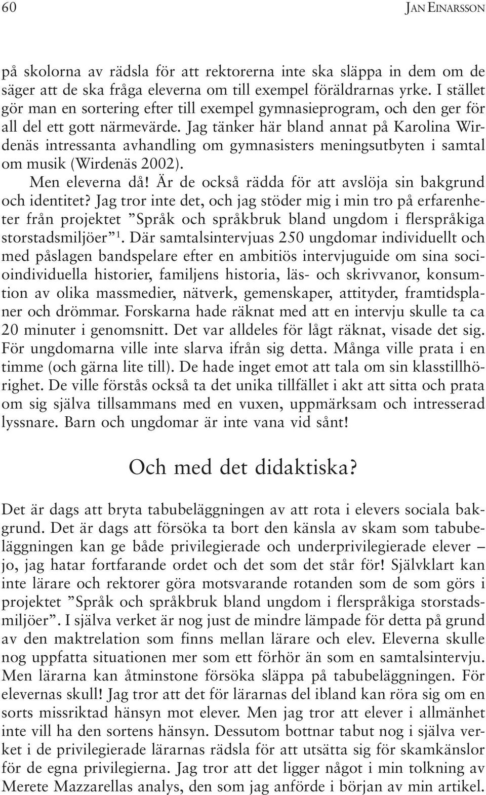 Jag tänker här bland annat på Karolina Wirdenäs intressanta avhandling om gymnasisters meningsutbyten i samtal om musik (Wirdenäs 2002). Men eleverna då!