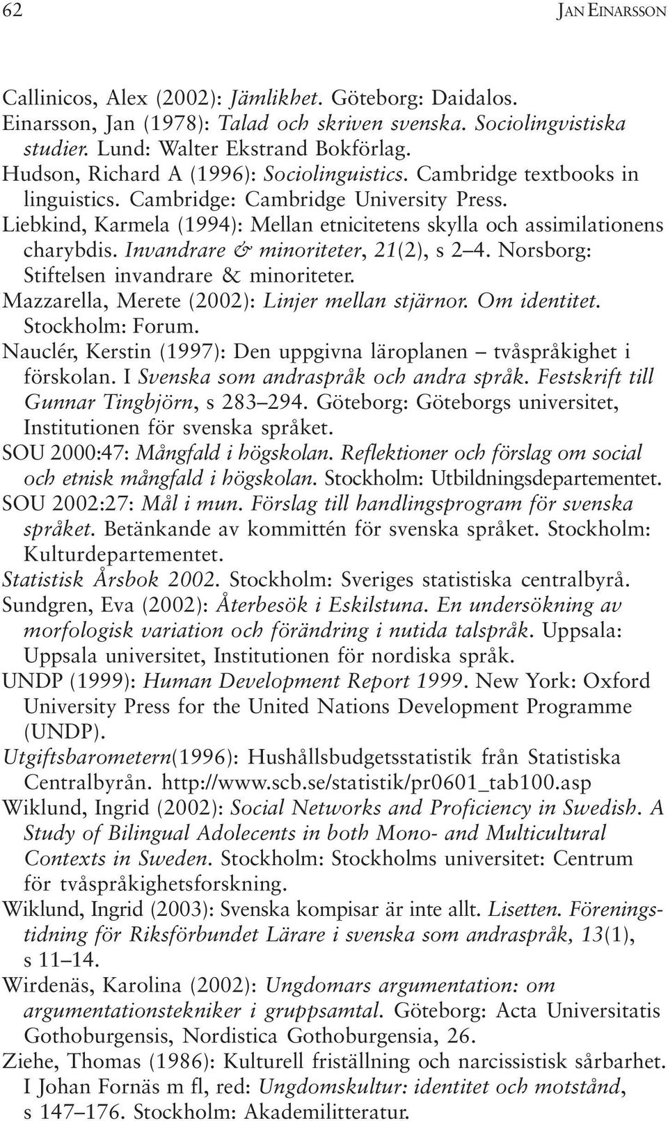 Liebkind, Karmela (1994): Mellan etnicitetens skylla och assimilationens charybdis. Invandrare & minoriteter, 21(2), s 2 4. Norsborg: Stiftelsen invandrare & minoriteter.