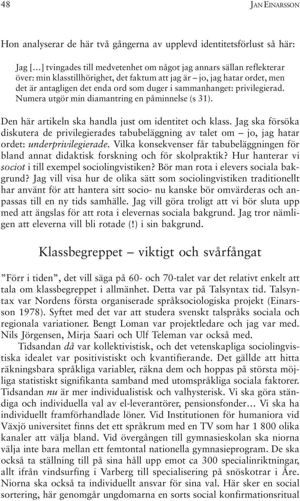 Den här artikeln ska handla just om identitet och klass. Jag ska försöka diskutera de privilegierades tabubeläggning av talet om jo, jag hatar ordet: underprivilegierade.