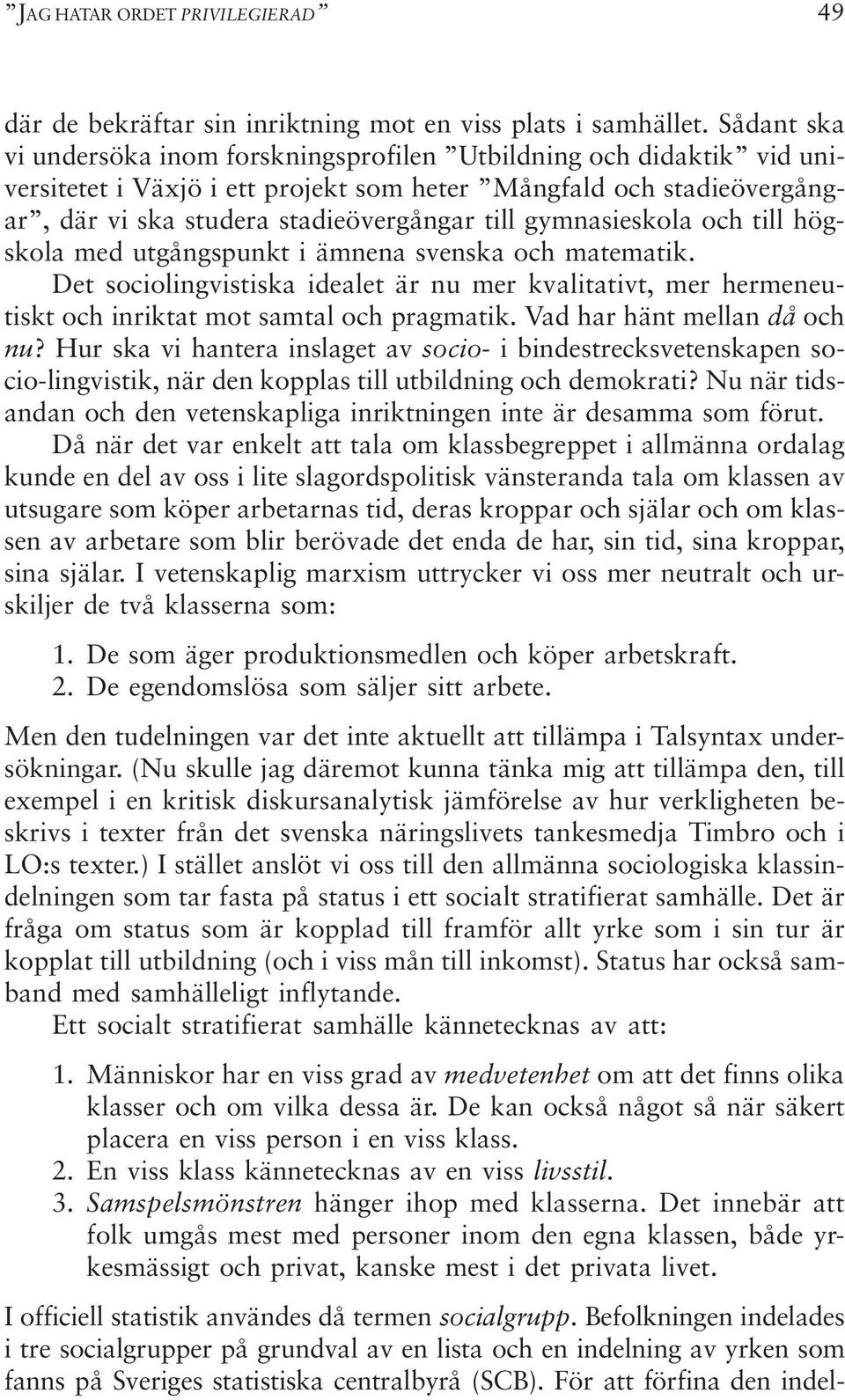 gymnasieskola och till högskola med utgångspunkt i ämnena svenska och matematik. Det sociolingvistiska idealet är nu mer kvalitativt, mer hermeneutiskt och inriktat mot samtal och pragmatik.