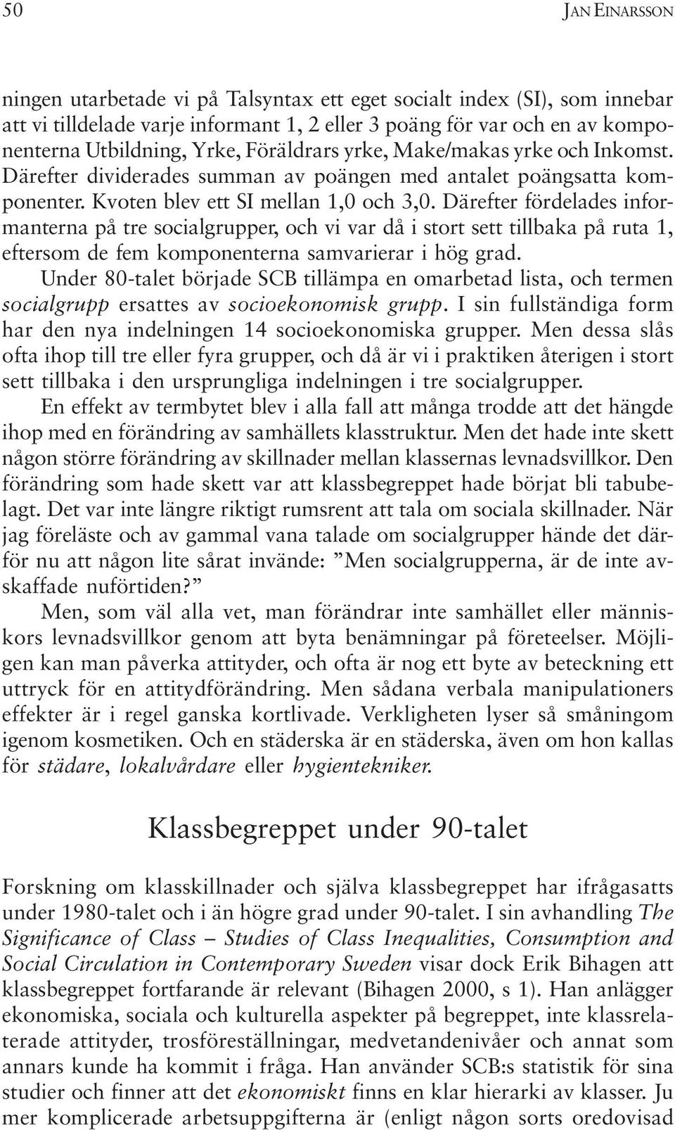 Därefter fördelades informanterna på tre socialgrupper, och vi var då i stort sett tillbaka på ruta 1, eftersom de fem komponenterna samvarierar i hög grad.