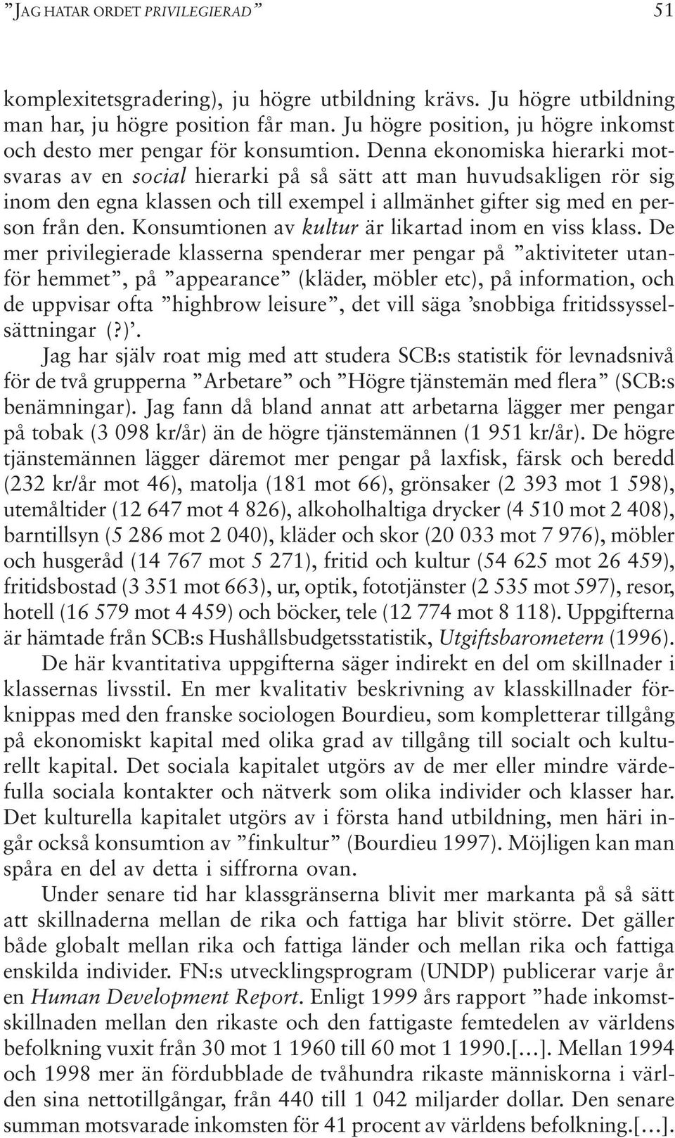 Denna ekonomiska hierarki motsvaras av en social hierarki på så sätt att man huvudsakligen rör sig inom den egna klassen och till exempel i allmänhet gifter sig med en person från den.