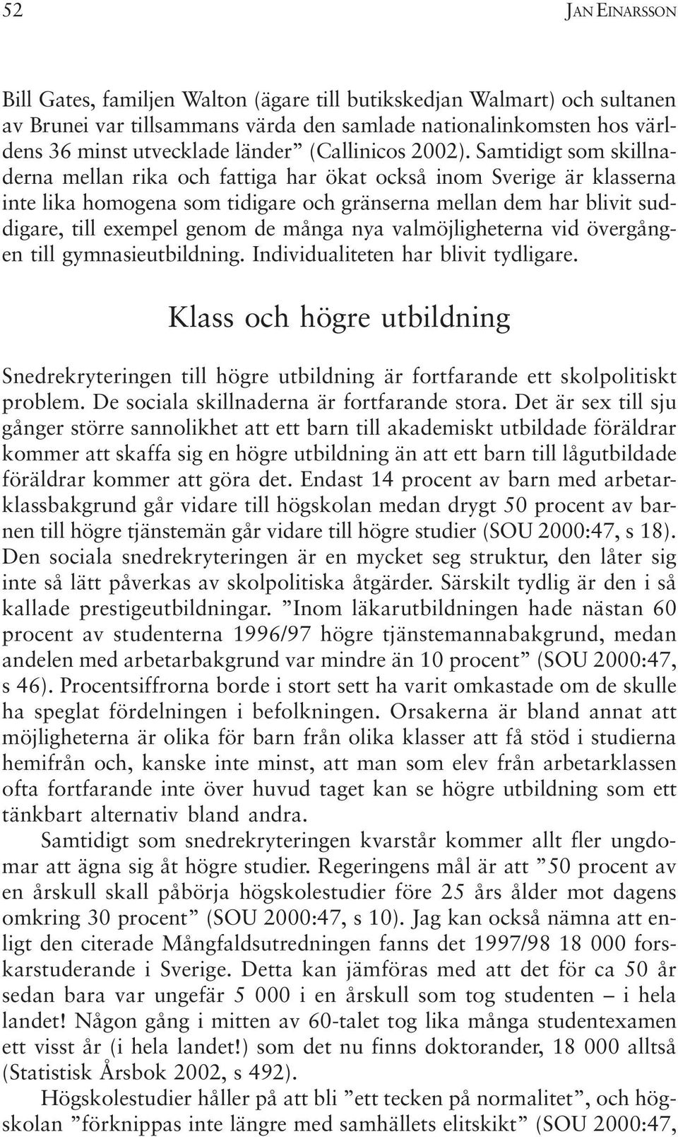 Samtidigt som skillnaderna mellan rika och fattiga har ökat också inom Sverige är klasserna inte lika homogena som tidigare och gränserna mellan dem har blivit suddigare, till exempel genom de många