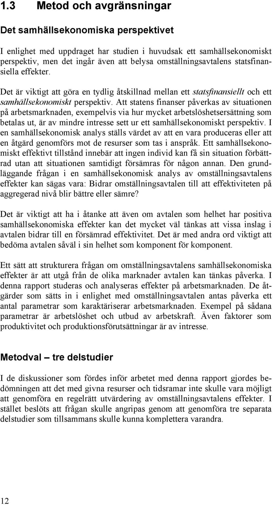 Att statens finanser påverkas av situationen på arbetsmarknaden, exempelvis via hur mycket arbetslöshetsersättning som betalas ut, är av mindre intresse sett ur ett samhällsekonomiskt perspektiv.