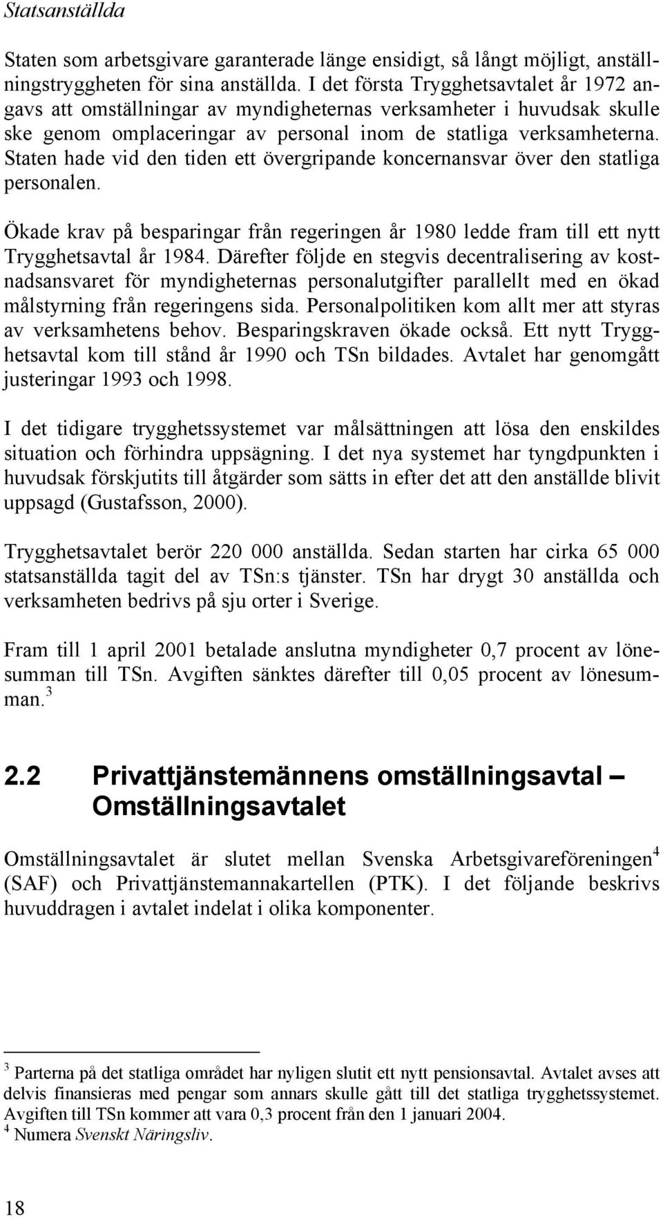 Staten hade vid den tiden ett övergripande koncernansvar över den statliga personalen. Ökade krav på besparingar från regeringen år 1980 ledde fram till ett nytt Trygghetsavtal år 1984.