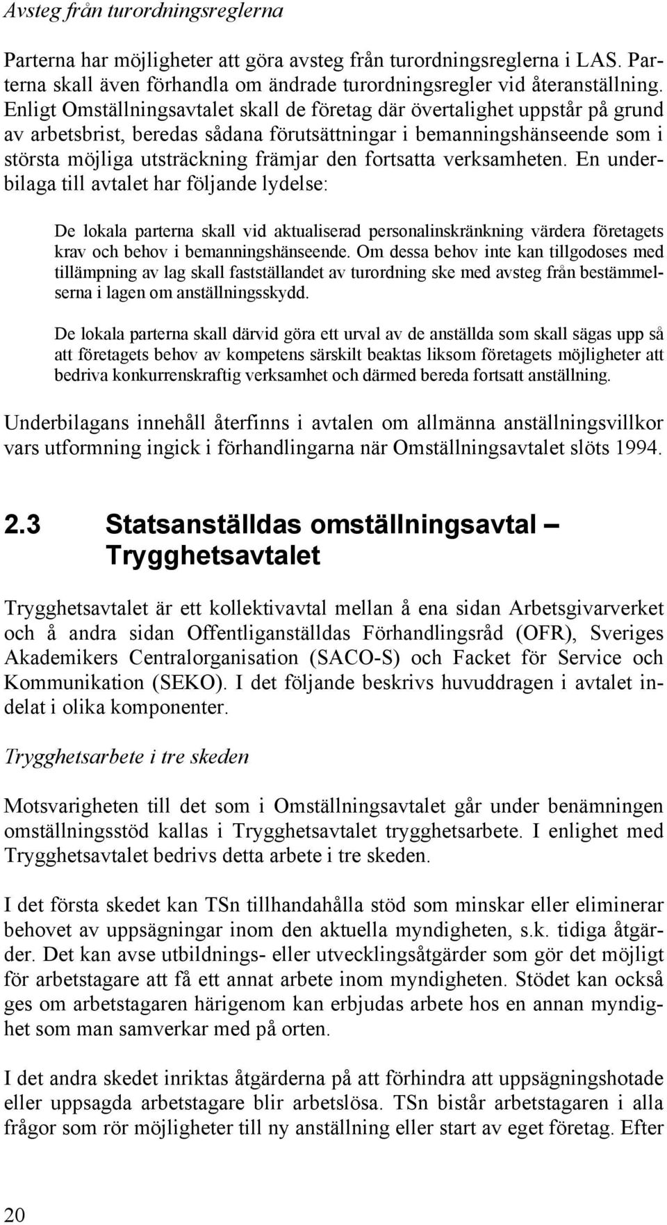 fortsatta verksamheten. En underbilaga till avtalet har följande lydelse: De lokala parterna skall vid aktualiserad personalinskränkning värdera företagets krav och behov i bemanningshänseende.