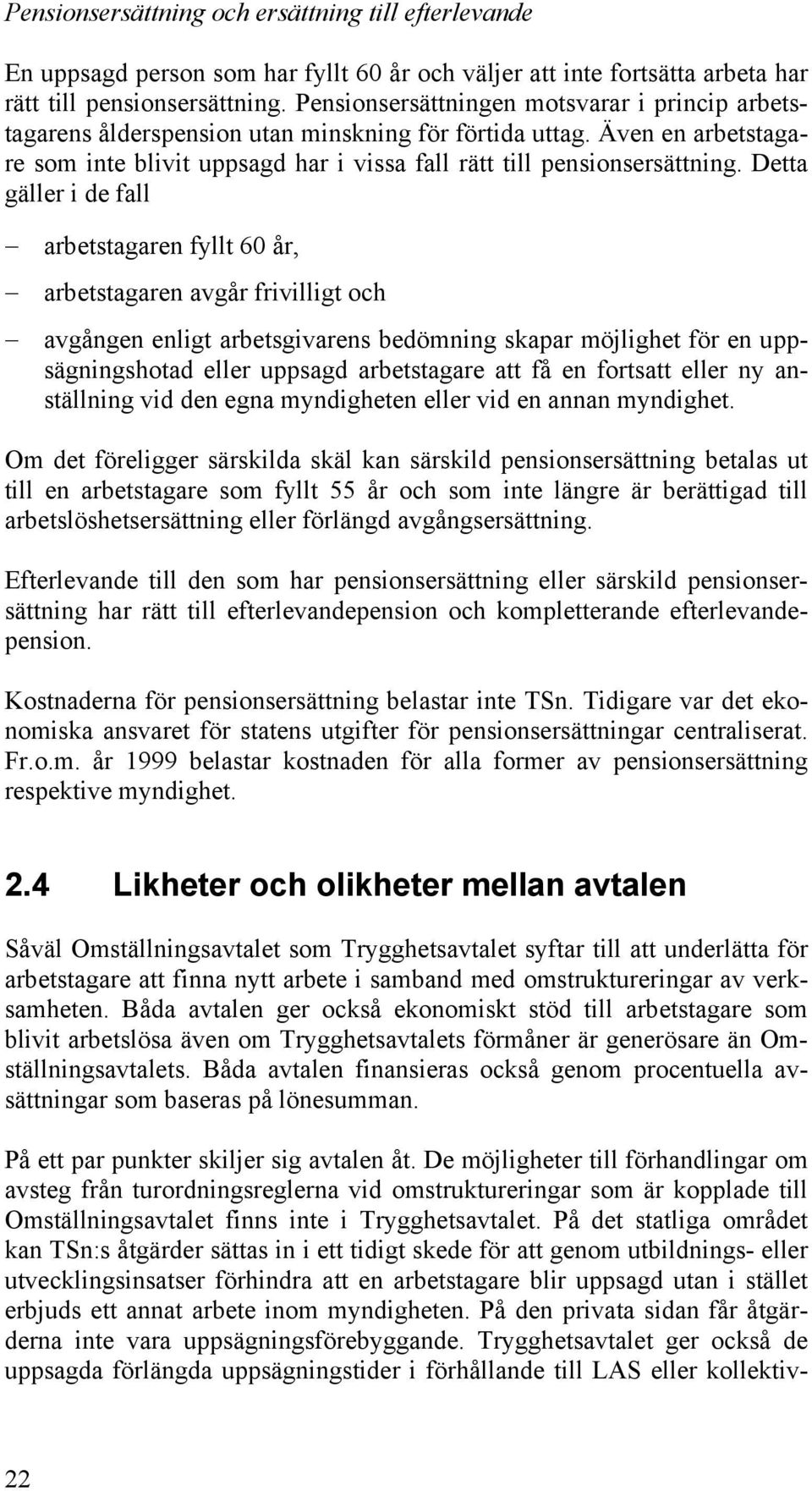 Detta gäller i de fall arbetstagaren fyllt 60 år, arbetstagaren avgår frivilligt och avgången enligt arbetsgivarens bedömning skapar möjlighet för en uppsägningshotad eller uppsagd arbetstagare att