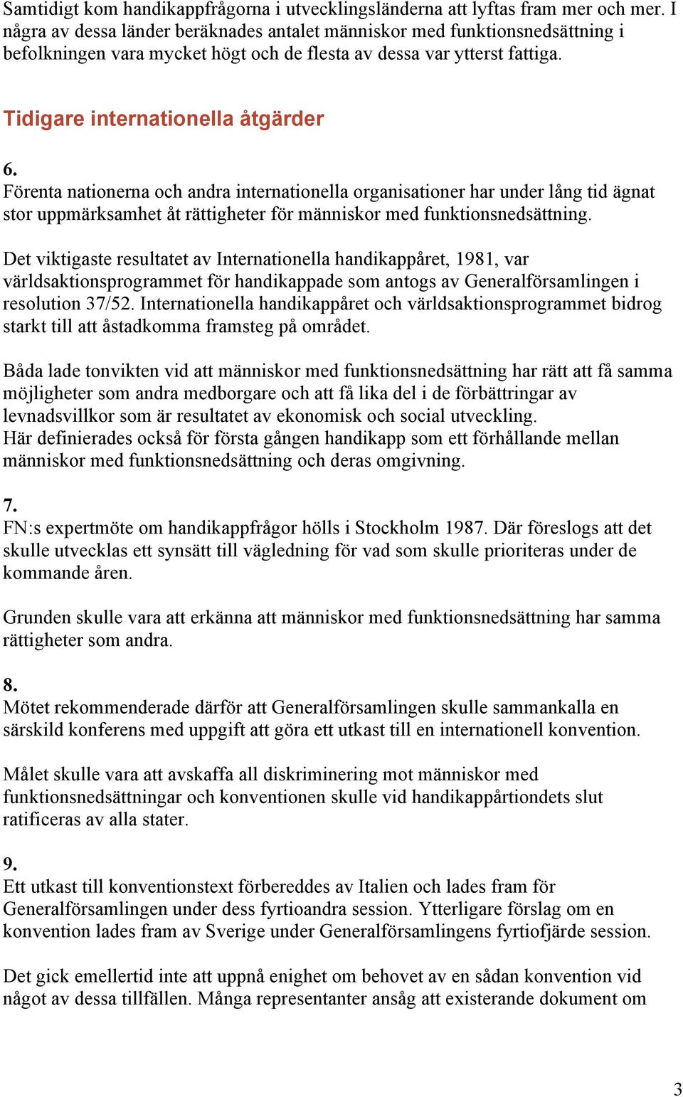 Förenta nationerna och andra internationella organisationer har under lång tid ägnat stor uppmärksamhet åt rättigheter för människor med funktionsnedsättning.