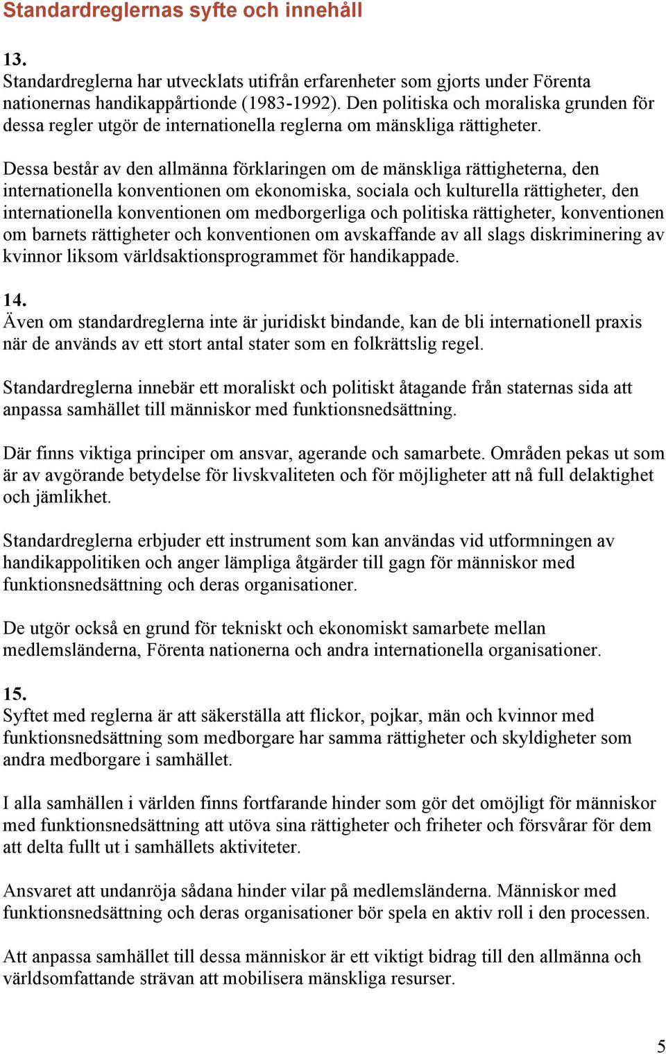 Dessa består av den allmänna förklaringen om de mänskliga rättigheterna, den internationella konventionen om ekonomiska, sociala och kulturella rättigheter, den internationella konventionen om