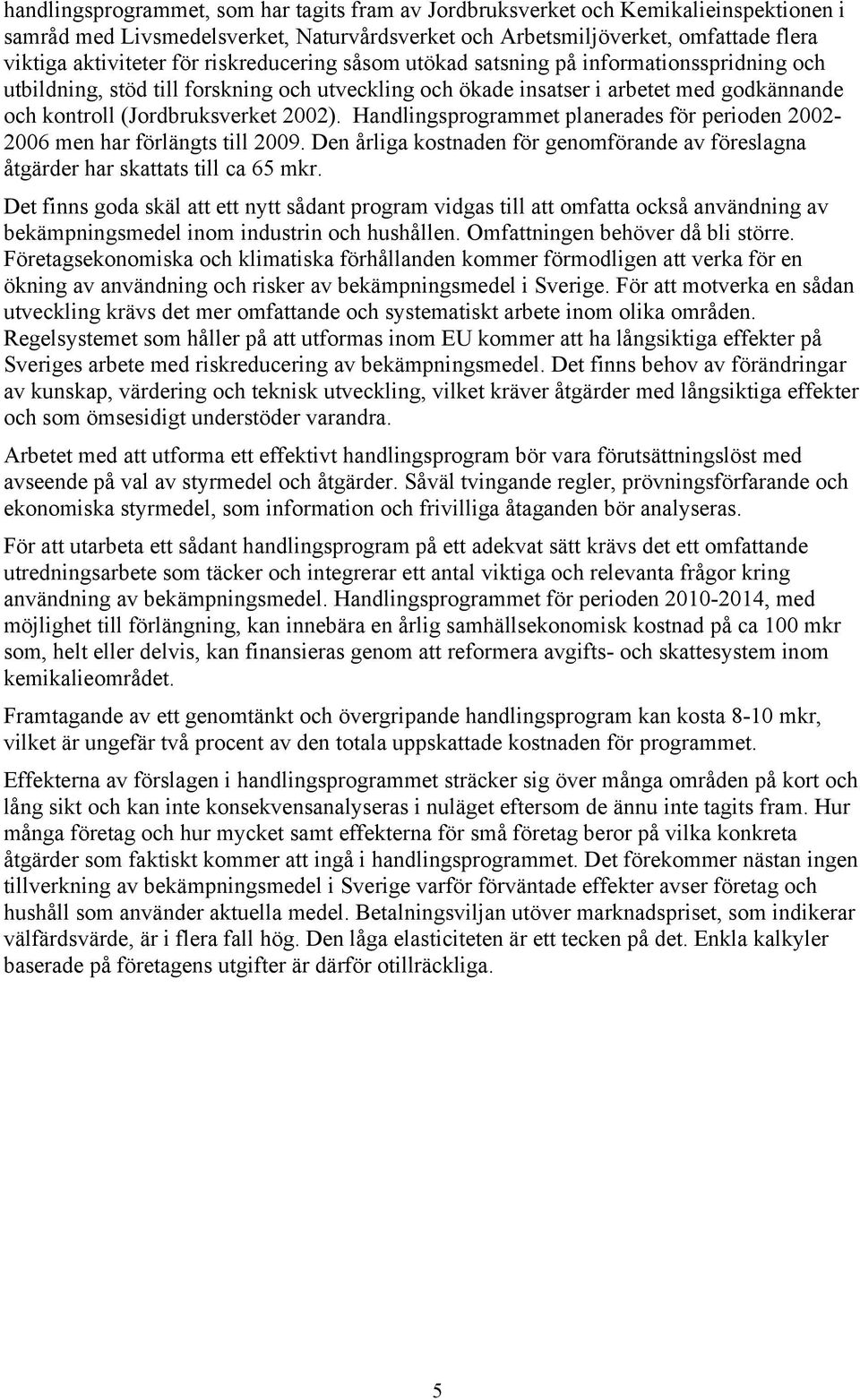 Handlingsprogrammet planerades för perioden 2002-2006 men har förlängts till 2009. Den årliga kostnaden för genomförande av föreslagna åtgärder har skattats till ca 65 mkr.