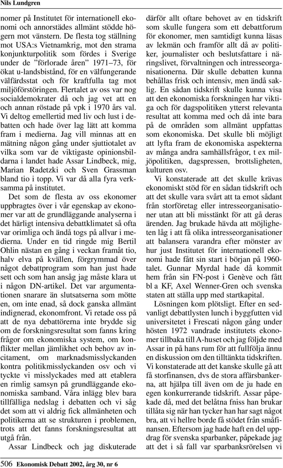 för kraftfulla tag mot miljöförstöringen. Flertalet av oss var nog socialdemokrater då och jag vet att en och annan röstade på vpk i 1970 års val.