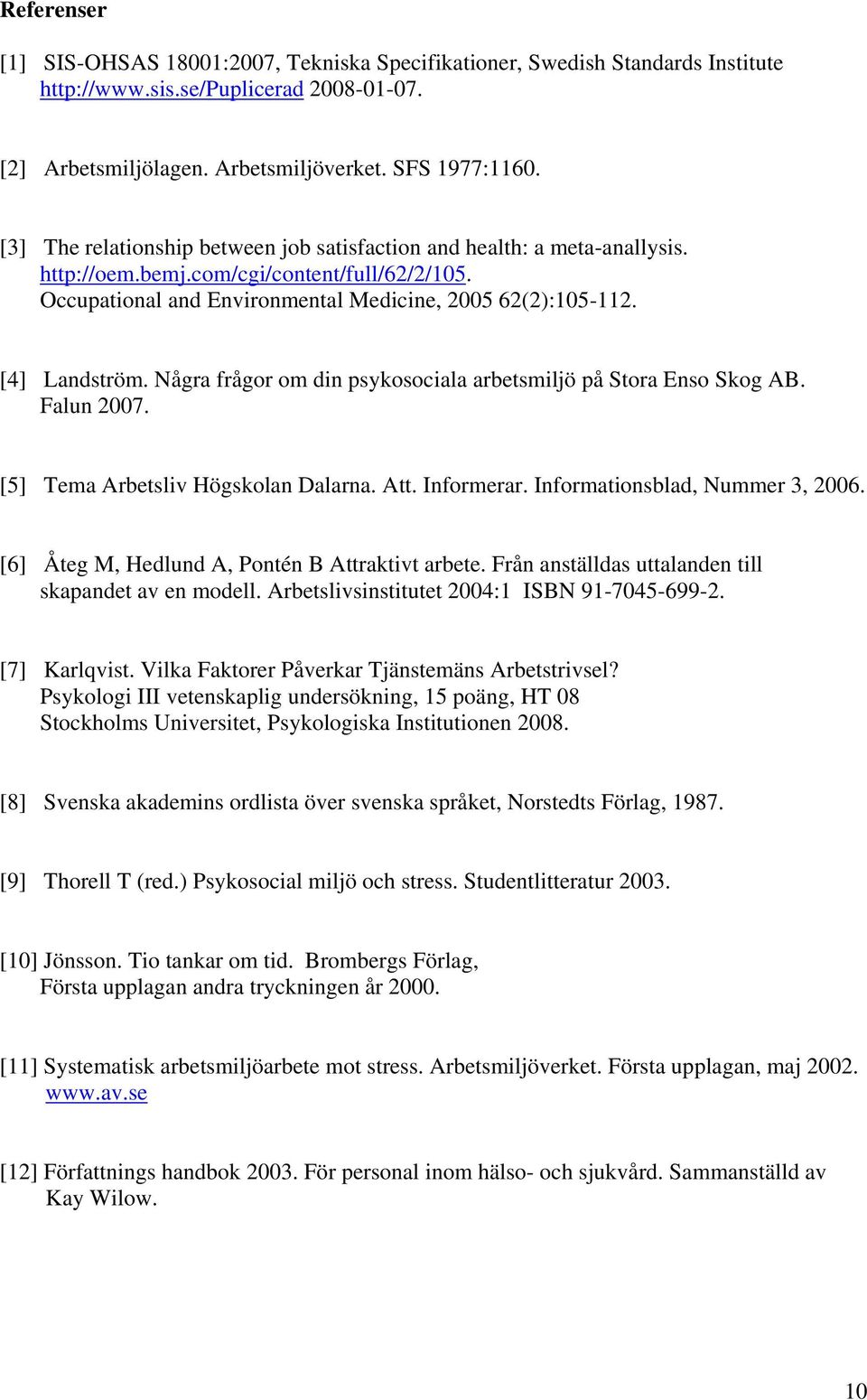 Några frågor om din psykosociala arbetsmiljö på Stora Enso Skog AB. Falun 2007. [5] Tema Arbetsliv Högskolan Dalarna. Att. Informerar. Informationsblad, Nummer 3, 2006.