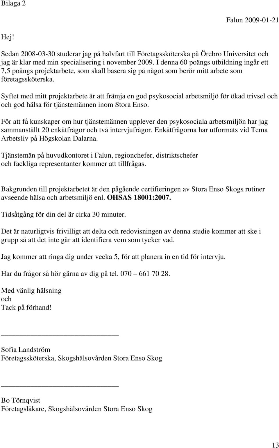 Syftet med mitt projektarbete är att främja en god psykosocial arbetsmiljö för ökad trivsel och och god hälsa för tjänstemännen inom Stora Enso.