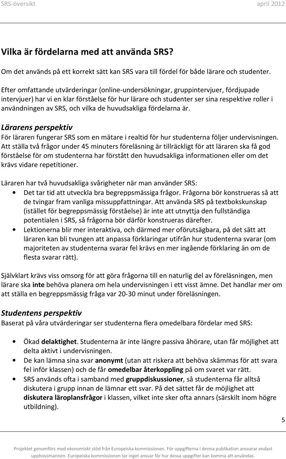 och vilka de huvudsakliga fördelarna är. Lärarens perspektiv För läraren fungerar SRS som en mätare i realtid för hur studenterna följer undervisningen.