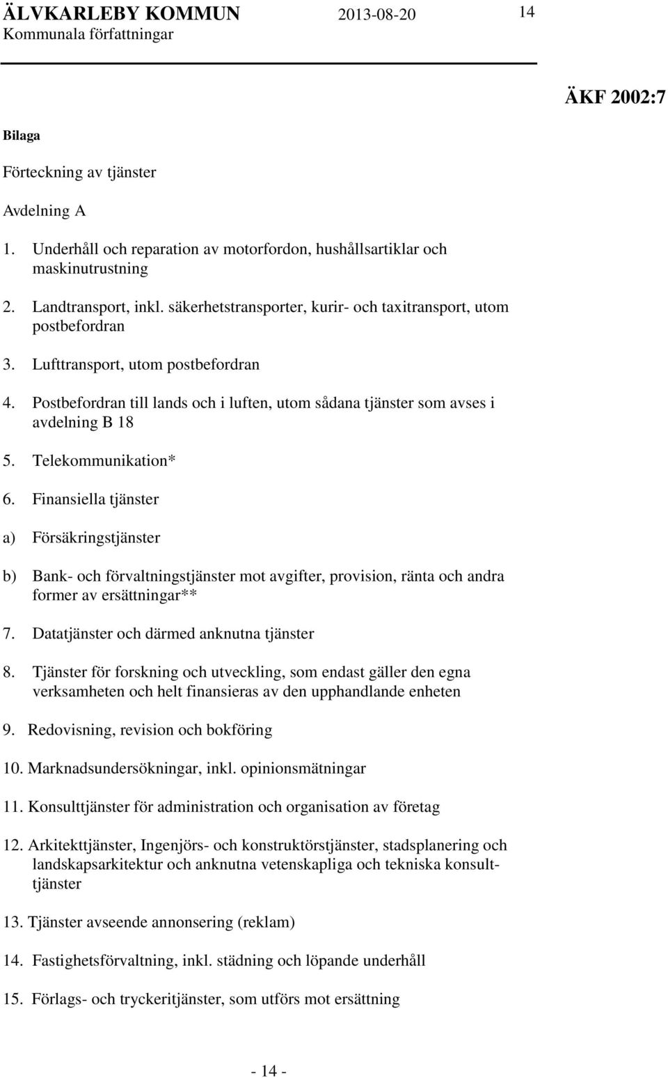 Telekommunikation* 6. Finansiella tjänster a) Försäkringstjänster b) Bank- och förvaltningstjänster mot avgifter, provision, ränta och andra former av ersättningar** 7.