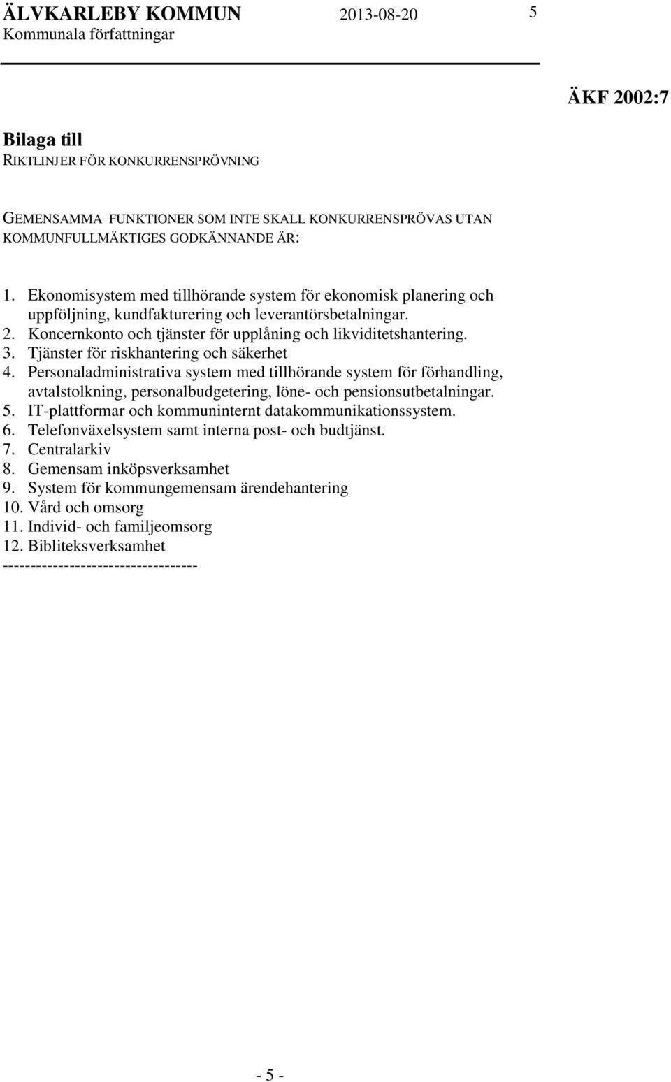 Tjänster för riskhantering och säkerhet 4. Personaladministrativa system med tillhörande system för förhandling, avtalstolkning, personalbudgetering, löne- och pensionsutbetalningar. 5.