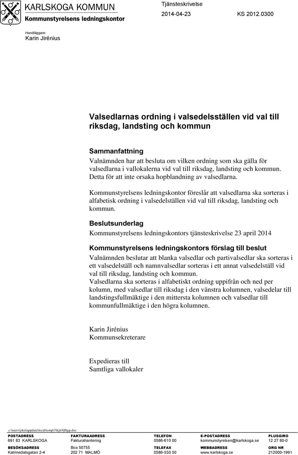 vallokalerna vid val till riksdag, landsting och kommun. Detta för att inte orsaka hopblandning av valsedlarna.