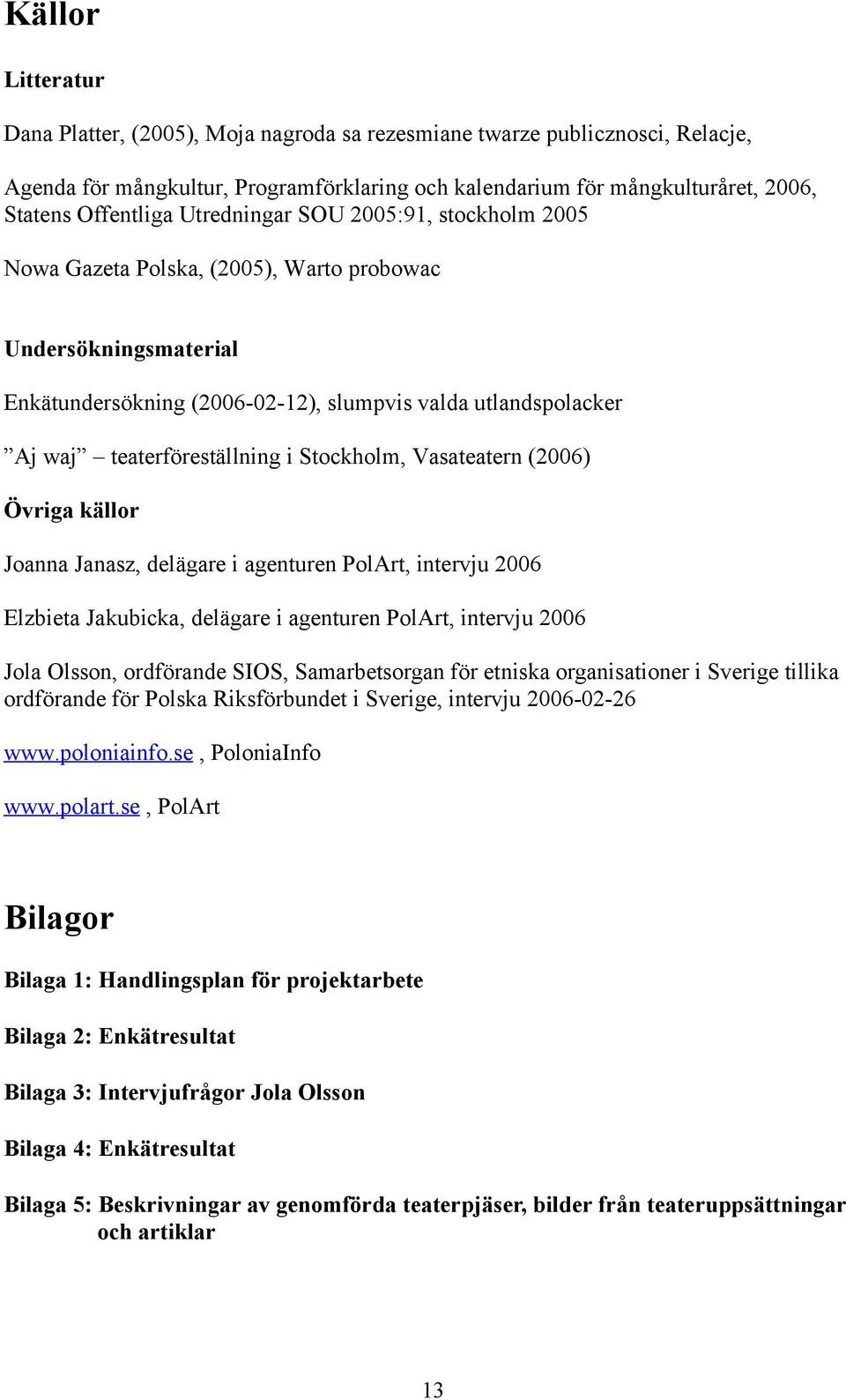 Stockholm, Vasateatern (2006) Övriga källor Joanna Janasz, delägare i agenturen PolArt, intervju 2006 Elzbieta Jakubicka, delägare i agenturen PolArt, intervju 2006 Jola Olsson, ordförande SIOS,