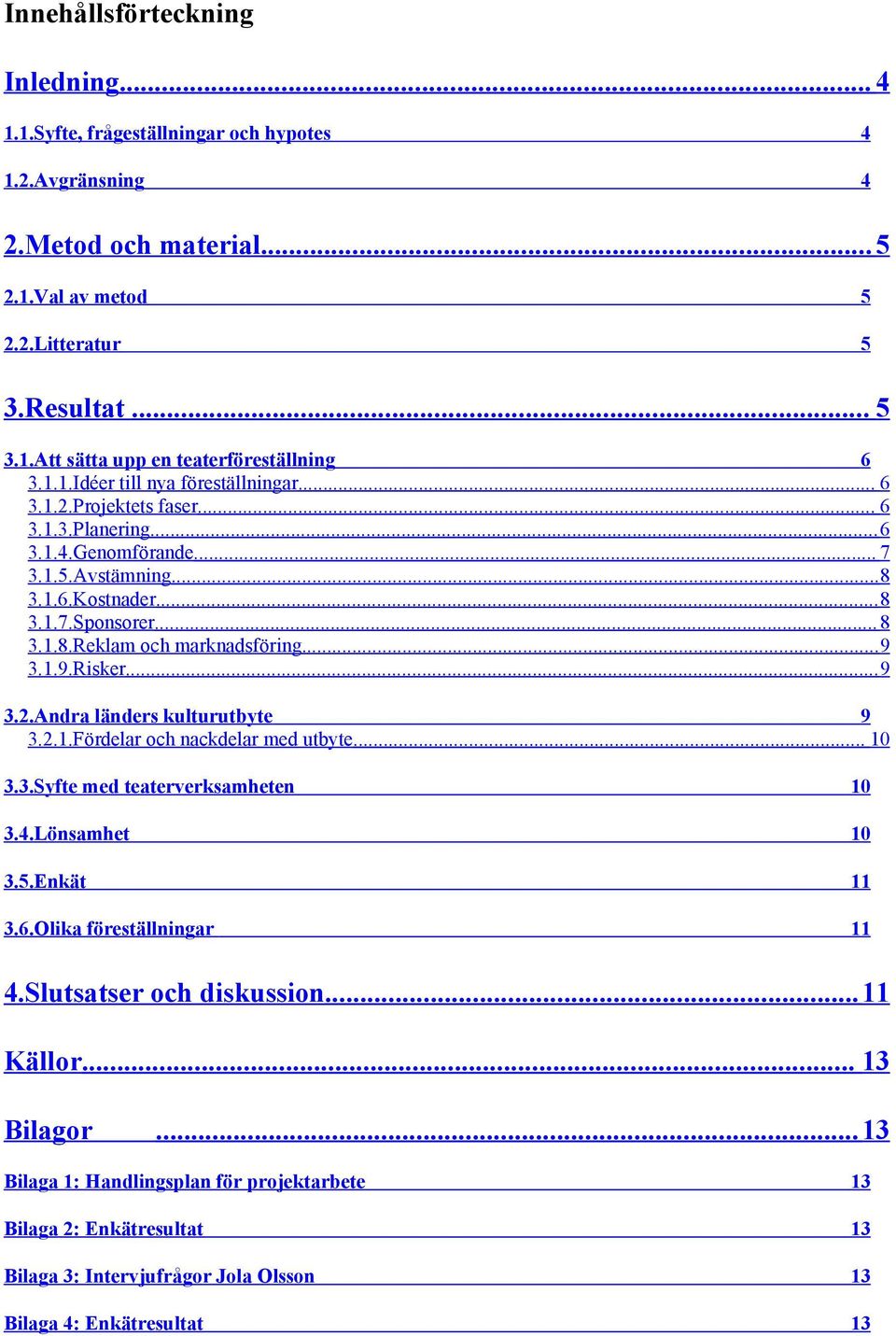 ..9 3.1.9.Risker...9 3.2.Andra länders kulturutbyte 9 3.2.1.Fördelar och nackdelar med utbyte... 10 3.3.Syfte med teaterverksamheten 10 3.4.Lönsamhet 10 3.5.Enkät 11 3.6.Olika föreställningar 11 4.