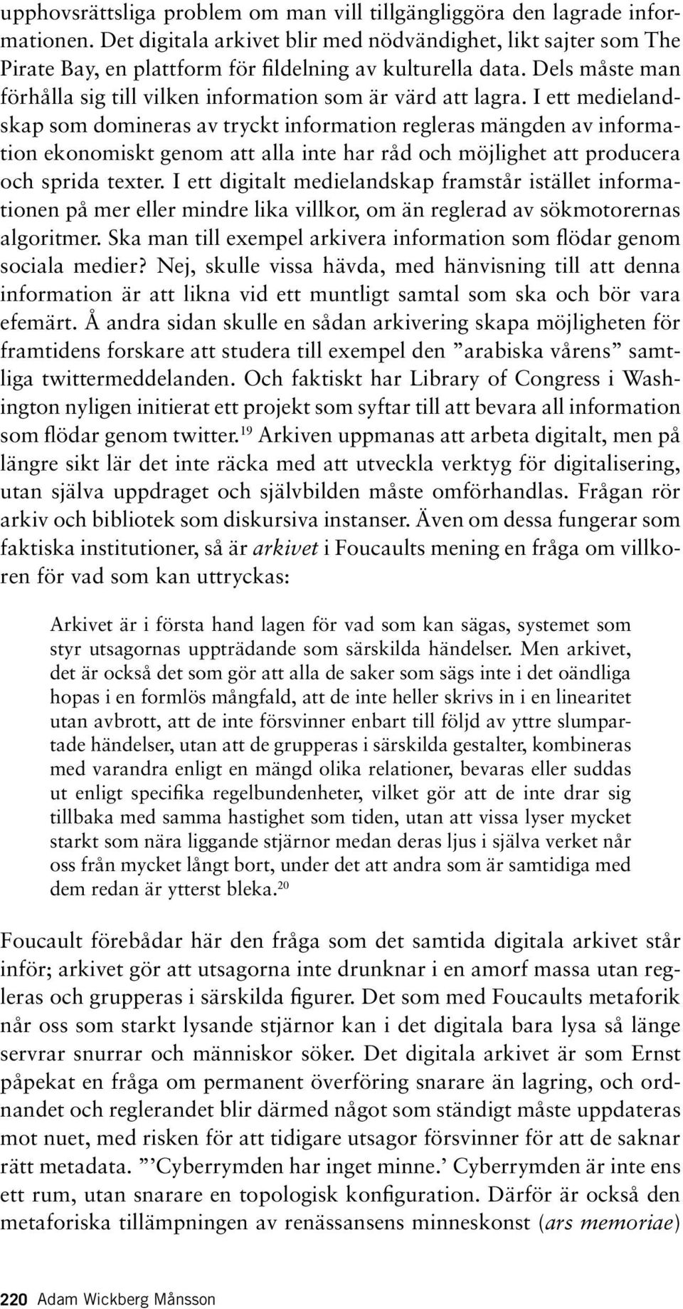 I ett medielandskap som domineras av tryckt information regleras mängden av information ekonomiskt genom att alla inte har råd och möjlighet att producera och sprida texter.