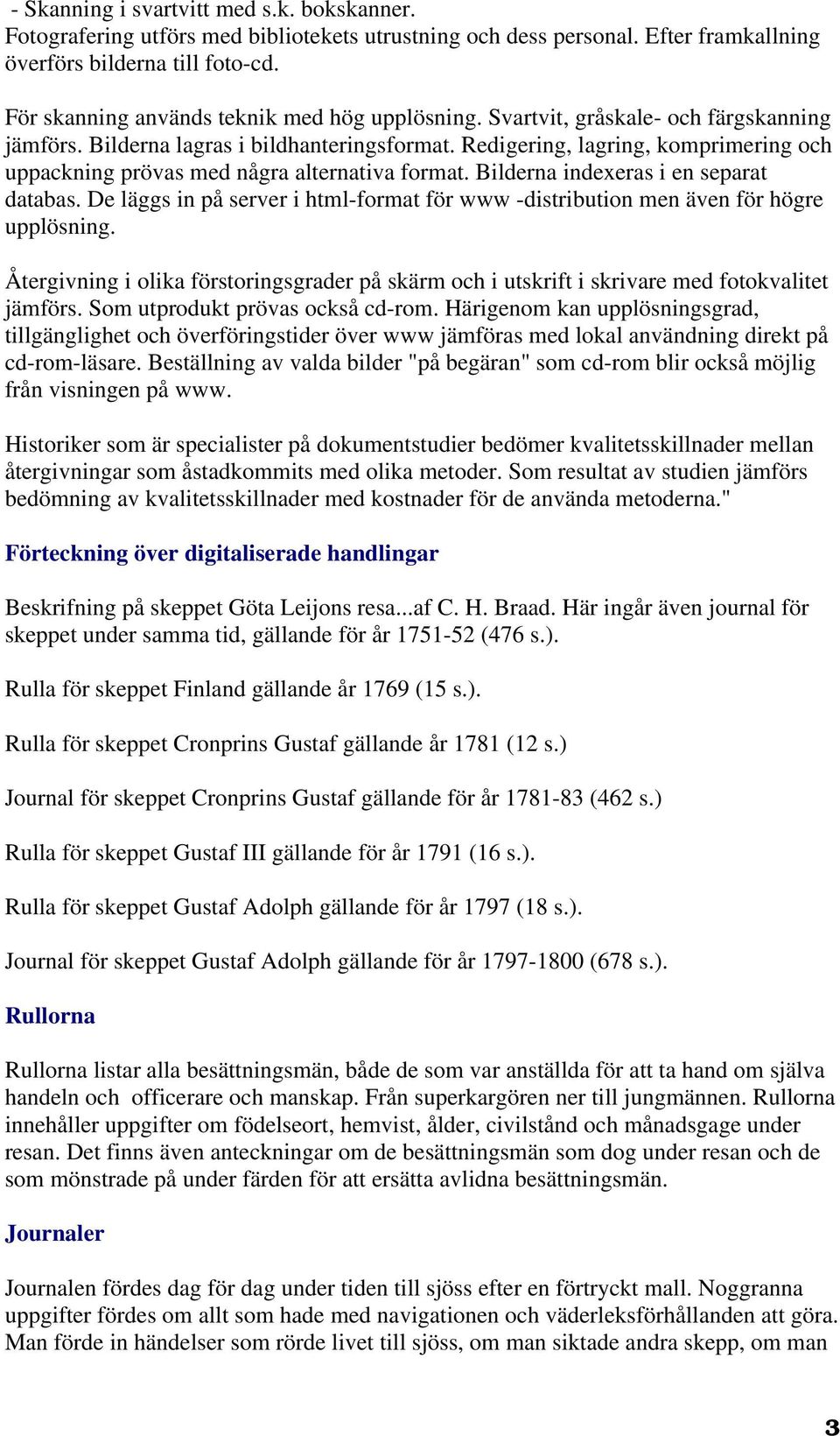 Redigering, lagring, komprimering och uppackning prövas med några alternativa format. Bilderna indexeras i en separat databas.