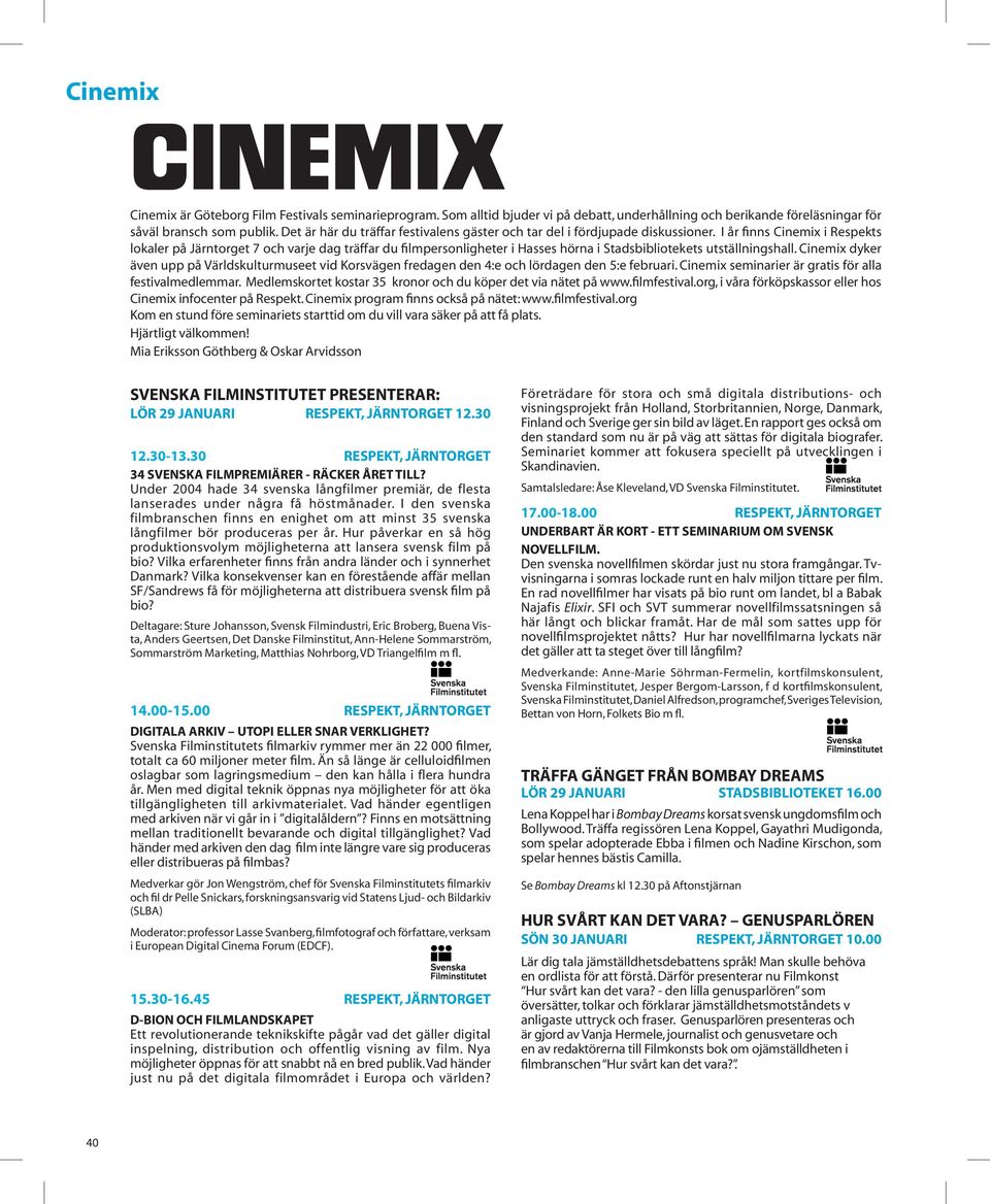 I år finns Cinemix i Respekts lokaler på Järntorget 7 och varje dag träffar du filmpersonligheter i Hasses hörna i Stadsbibliotekets utställningshall.