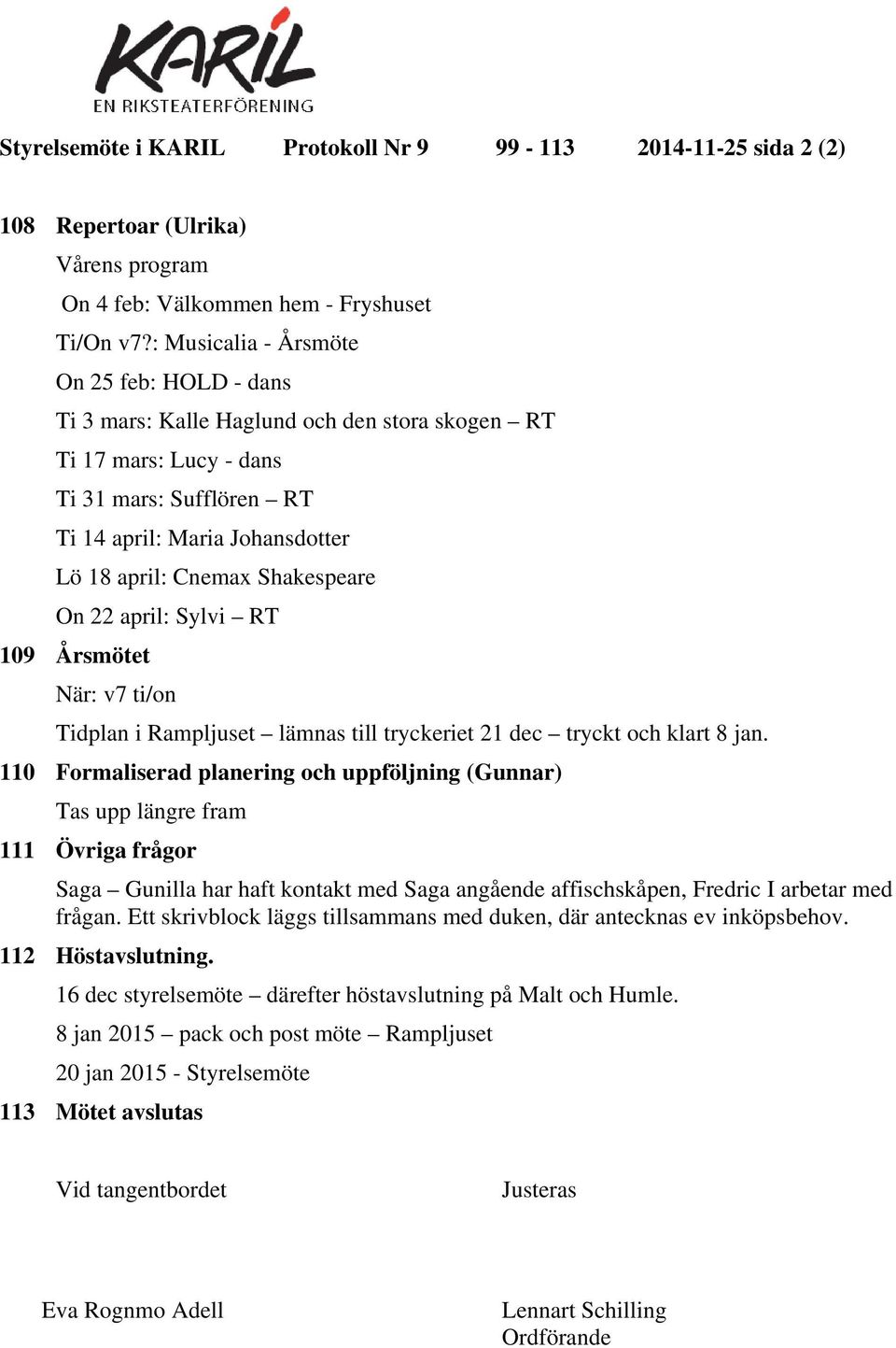 Shakespeare On 22 april: Sylvi RT 109 Årsmötet När: v7 ti/on Tidplan i Rampljuset lämnas till tryckeriet 21 dec tryckt och klart 8 jan.