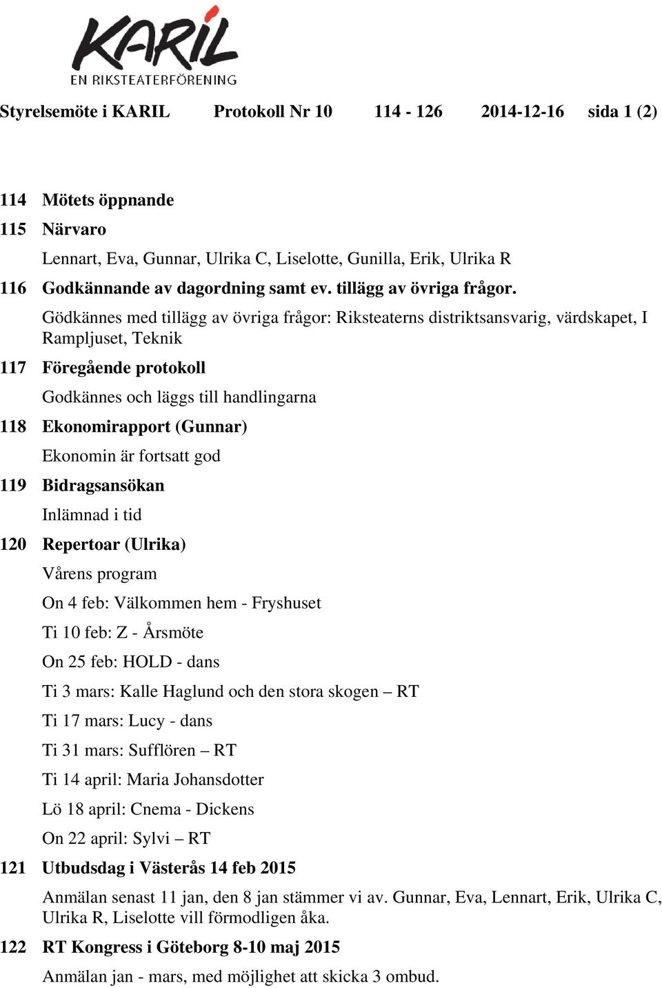 Gödkännes med tillägg av övriga frågor: Riksteaterns distriktsansvarig, värdskapet, I Rampljuset, Teknik 117 Föregående protokoll Godkännes och läggs till handlingarna 118 Ekonomirapport (Gunnar)