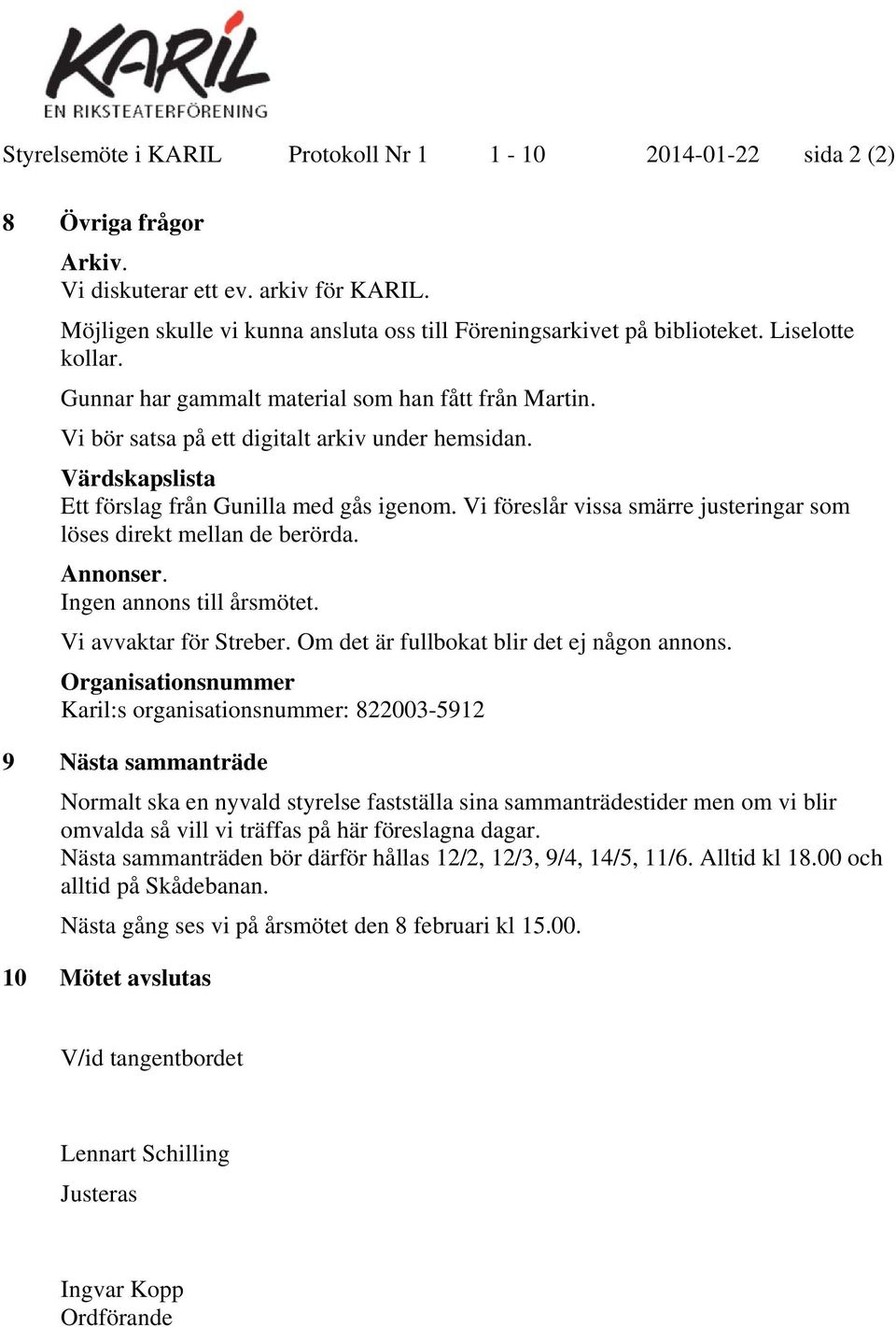 Vi föreslår vissa smärre justeringar som löses direkt mellan de berörda. Annonser. Ingen annons till årsmötet. Vi avvaktar för Streber. Om det är fullbokat blir det ej någon annons.