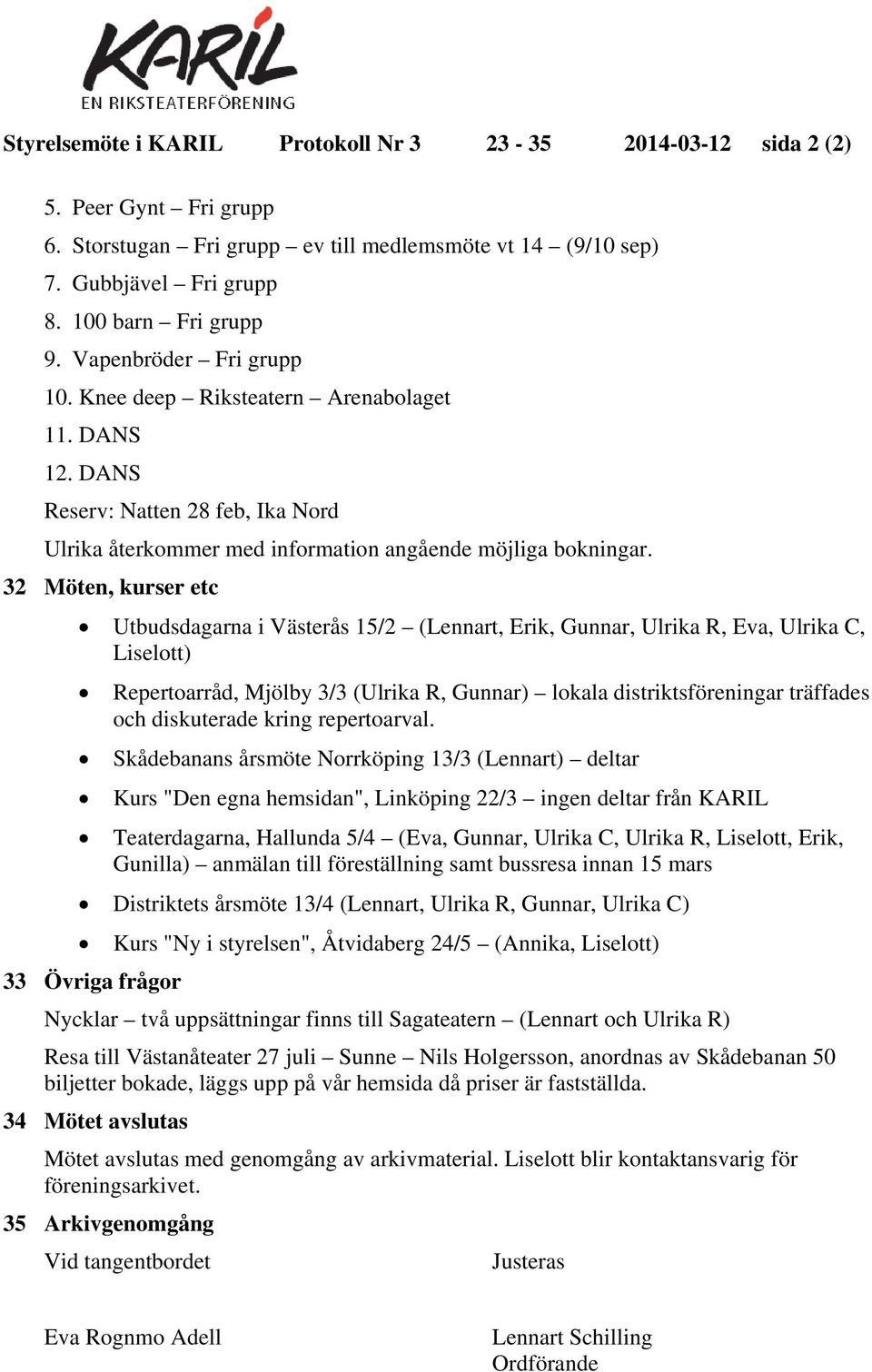 32 Möten, kurser etc Utbudsdagarna i Västerås 15/2 (Lennart, Erik, Gunnar, Ulrika R, Eva, Ulrika C, Liselott) Repertoarråd, Mjölby 3/3 (Ulrika R, Gunnar) lokala distriktsföreningar träffades och