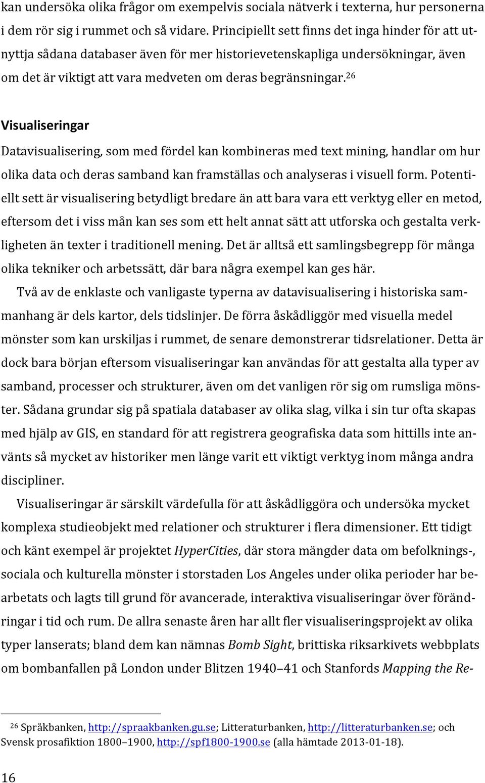 26 Visualiseringar Datavisualisering, som med fördel kan kombineras med text mining, handlar om hur olika data och deras samband kan framställas och analyseras i visuell form.