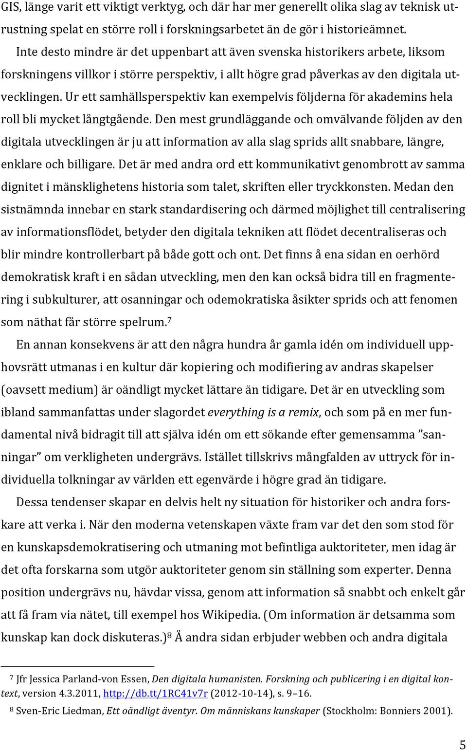 Ur ett samhällsperspektiv kan exempelvis följderna för akademins hela roll bli mycket långtgående.