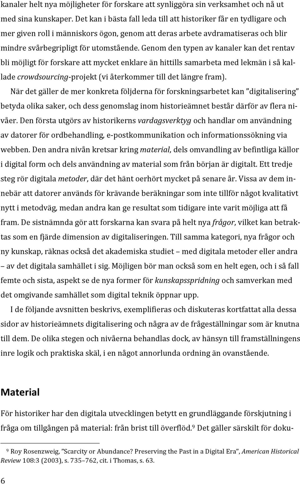 Genom den typen av kanaler kan det rentav bli möjligt för forskare att mycket enklare än hittills samarbeta med lekmän i så kal- lade crowdsourcing- projekt (vi återkommer till det längre fram).