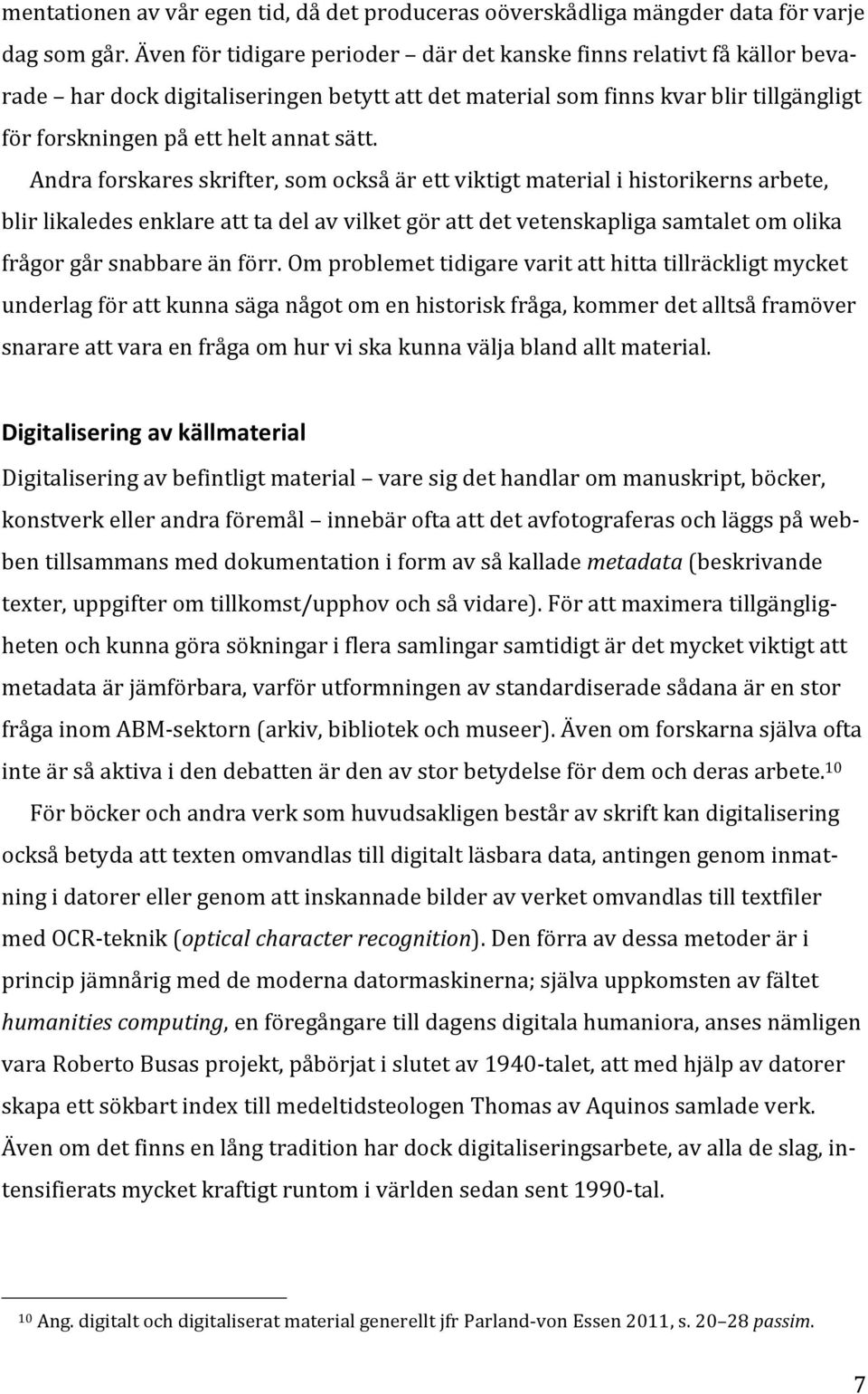 Andra forskares skrifter, som också är ett viktigt material i historikerns arbete, blir likaledes enklare att ta del av vilket gör att det vetenskapliga samtalet om olika frågor går snabbare än förr.