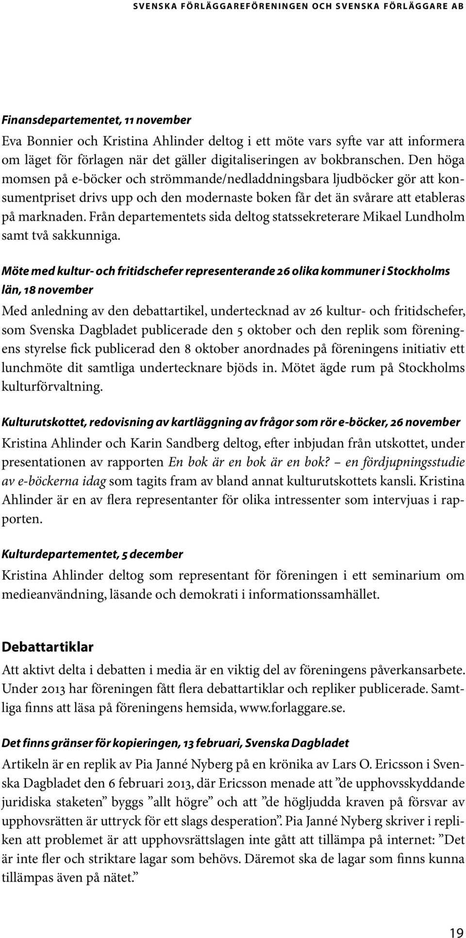 Den höga momsen på e-böcker och strömmande/nedladdningsbara ljudböcker gör att konsumentpriset drivs upp och den modernaste boken får det än svårare att etableras på marknaden.