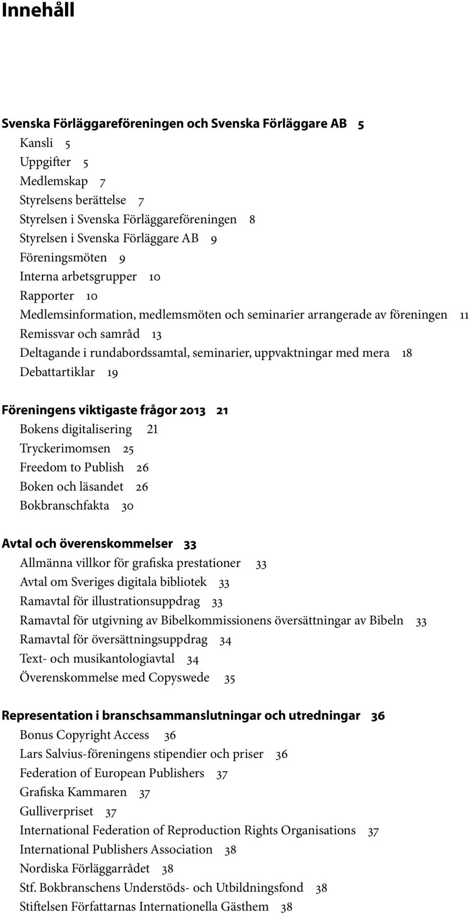 seminarier, uppvaktningar med mera 18 Debattartiklar 19 Föreningens viktigaste frågor 2013 21 Bokens digitalisering 21 Tryckerimomsen 25 Freedom to Publish 26 Boken och läsandet 26 Bokbranschfakta 30