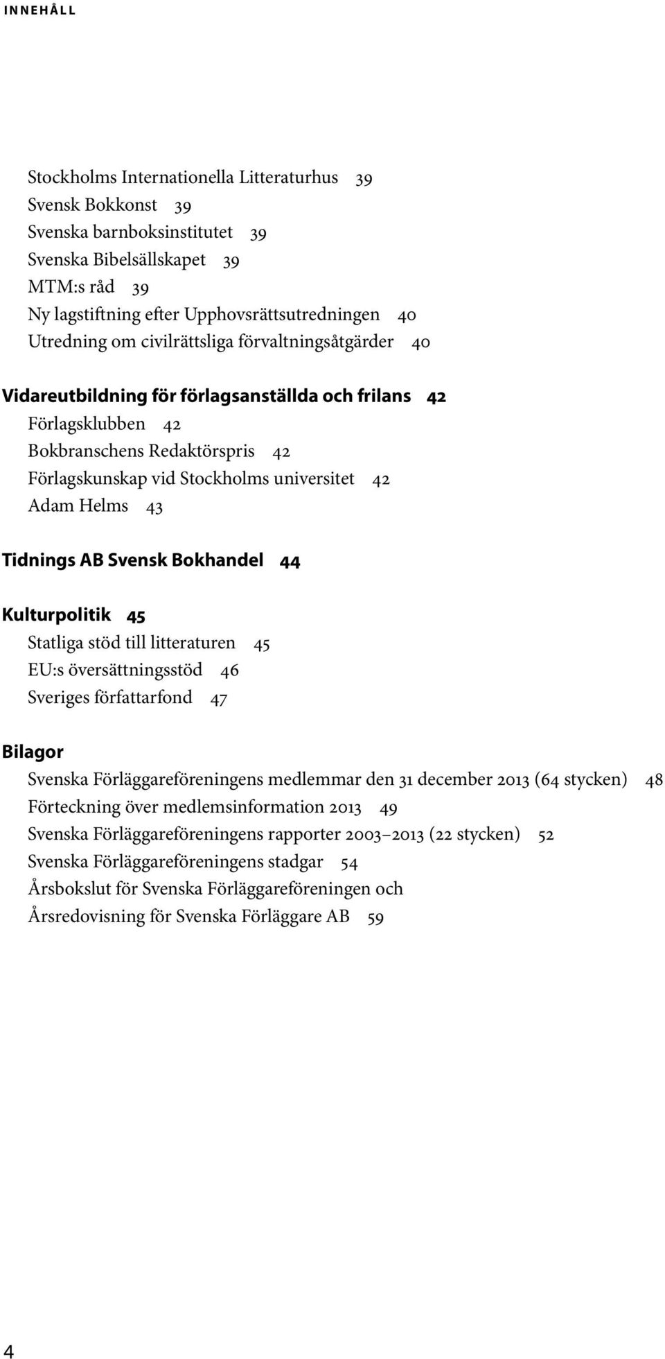 Adam Helms 43 Tidnings AB Svensk Bokhandel 44 Kulturpolitik 45 Statliga stöd till litteraturen 45 EU:s översättningsstöd 46 Sveriges författarfond 47 Bilagor Svenska Förläggareföreningens medlemmar