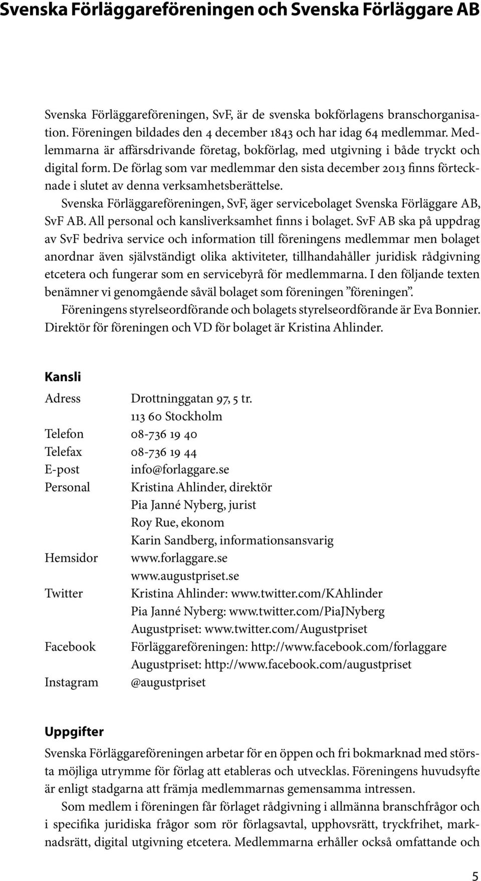 De förlag som var medlemmar den sista december 2013 finns förtecknade i slutet av denna verksamhetsberättelse. Svenska Förläggareföreningen, SvF, äger servicebolaget Svenska Förläggare AB, SvF AB.