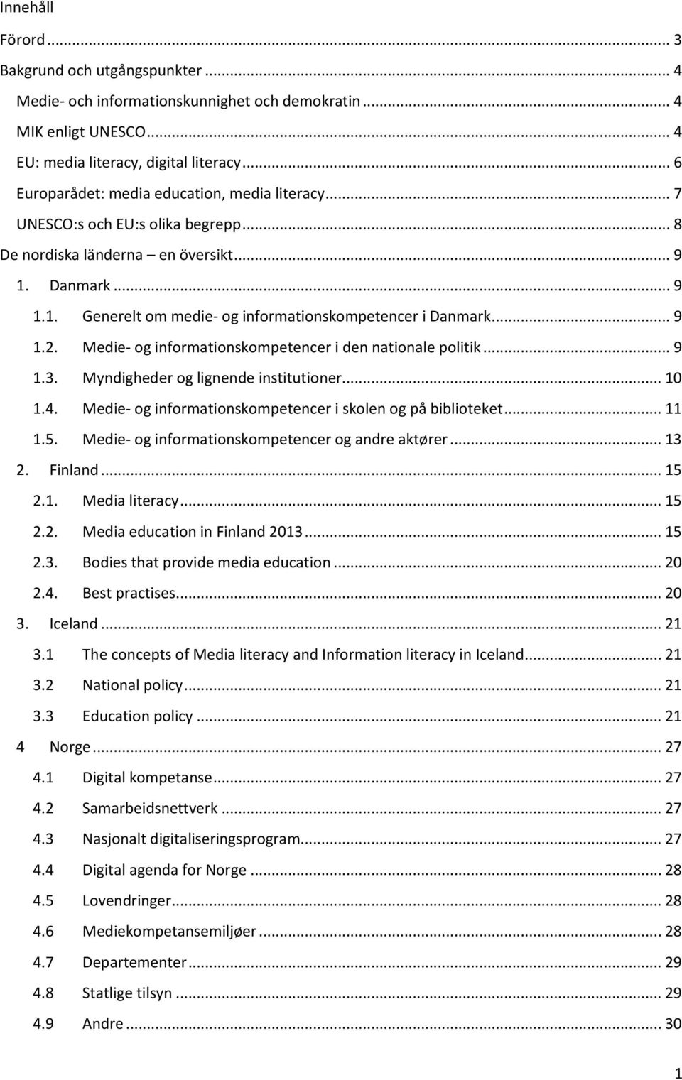 .. 9 1.2. Medie- og informationskompetencer i den nationale politik... 9 1.3. Myndigheder og lignende institutioner... 10 1.4. Medie- og informationskompetencer i skolen og på biblioteket... 11 1.5.