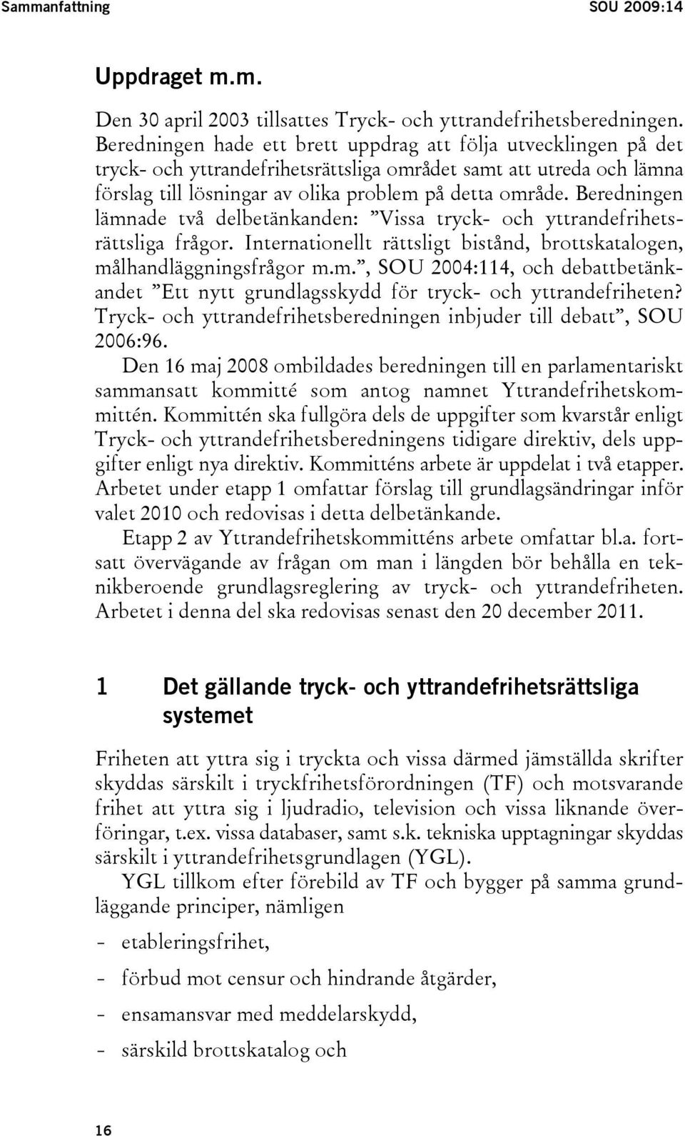 Beredningen lämnade två delbetänkanden: Vissa tryck- och yttrandefrihetsrättsliga frågor. Internationellt rättsligt bistånd, brottskatalogen, målhandläggningsfrågor m.m., SOU 2004:114, och debattbetänkandet Ett nytt grundlagsskydd för tryck- och yttrandefriheten?