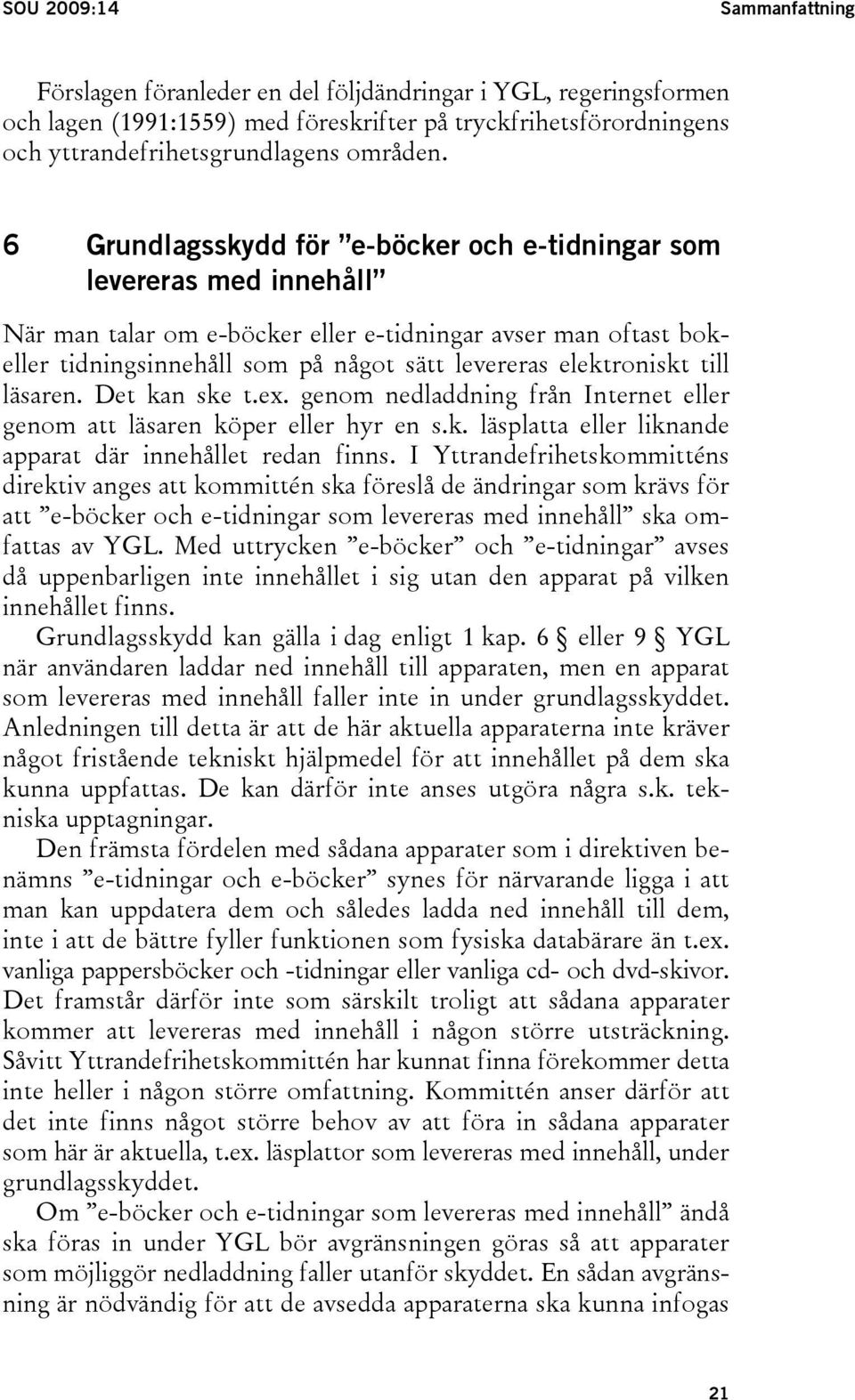 elektroniskt till läsaren. Det kan ske t.ex. genom nedladdning från Internet eller genom att läsaren köper eller hyr en s.k. läsplatta eller liknande apparat där innehållet redan finns.