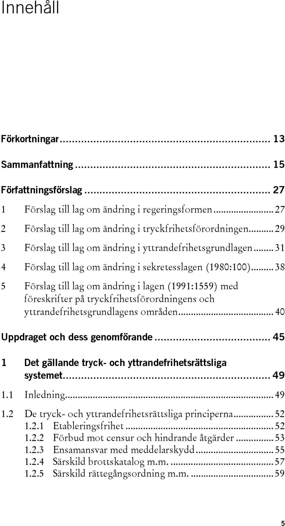 .. 38 5 Förslag till lag om ändring i lagen (1991:1559) med föreskrifter på tryckfrihetsförordningens och yttrandefrihetsgrundlagens områden... 40 Uppdraget och dess genomförande.