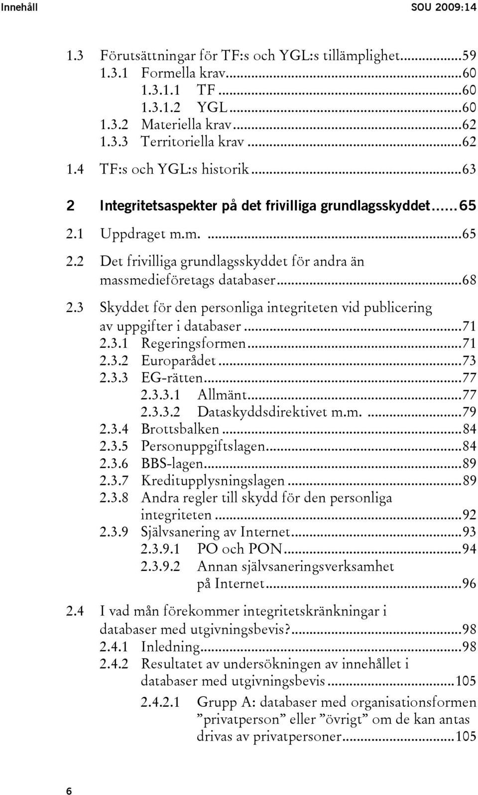 3 Skyddet för den personliga integriteten vid publicering av uppgifter i databaser...71 2.3.1 Regeringsformen...71 2.3.2 Europarådet...73 2.3.3 EG-rätten...77 2.3.3.1 Allmänt...77 2.3.3.2 Dataskyddsdirektivet m.