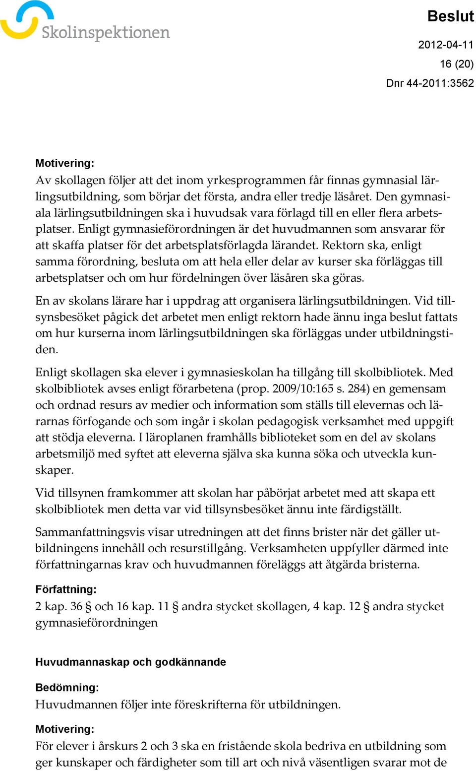 Enligt gymnasieförordningen är det huvudmannen som ansvarar för att skaffa platser för det arbetsplatsförlagda lärandet.